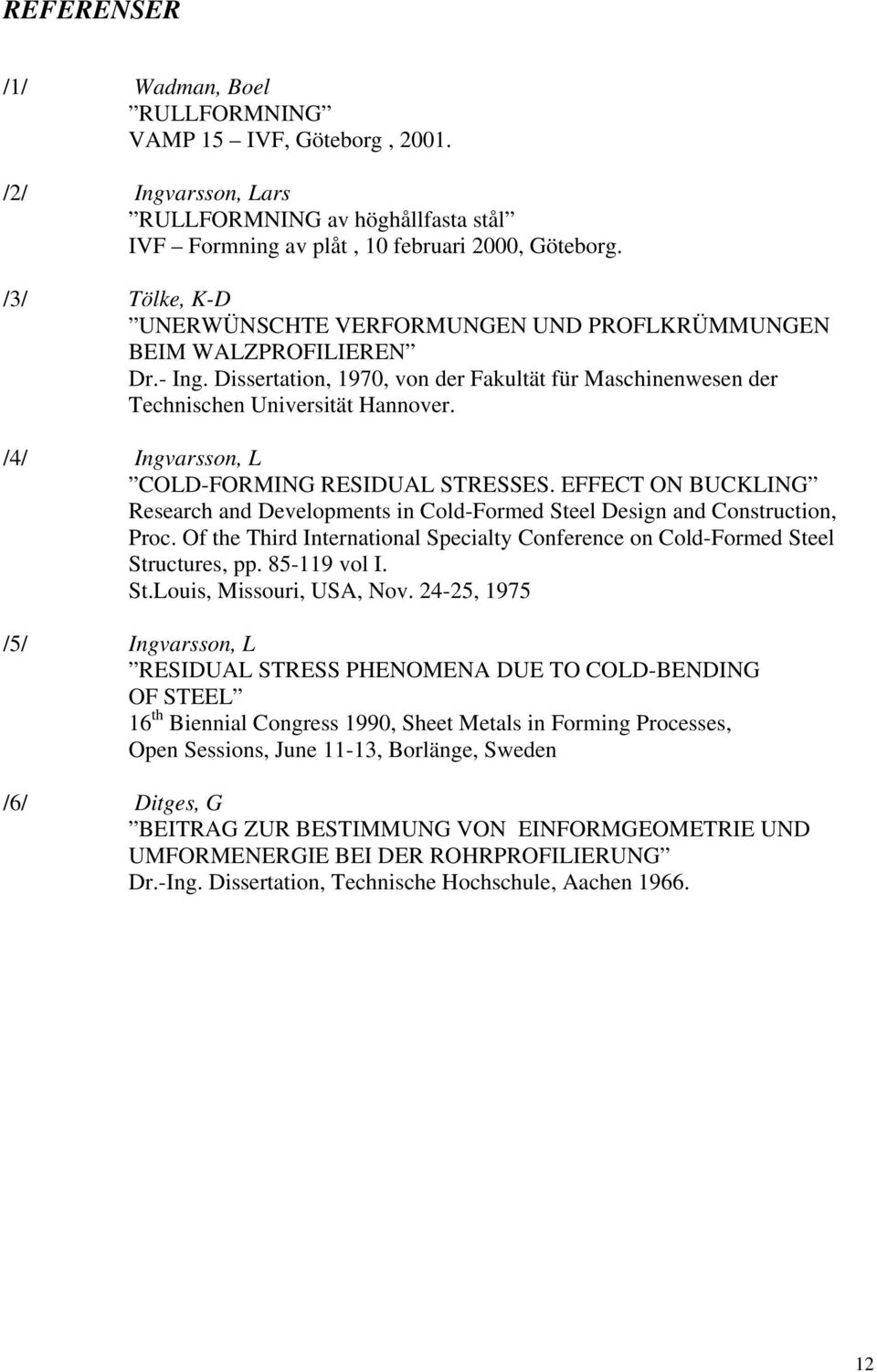 /4/ Ingvarsson, L COLD-FORMING RESIDUAL STRESSES. EFFECT ON BUCKLING Research and Developments in Cold-Formed Steel Design and Construction, Proc.