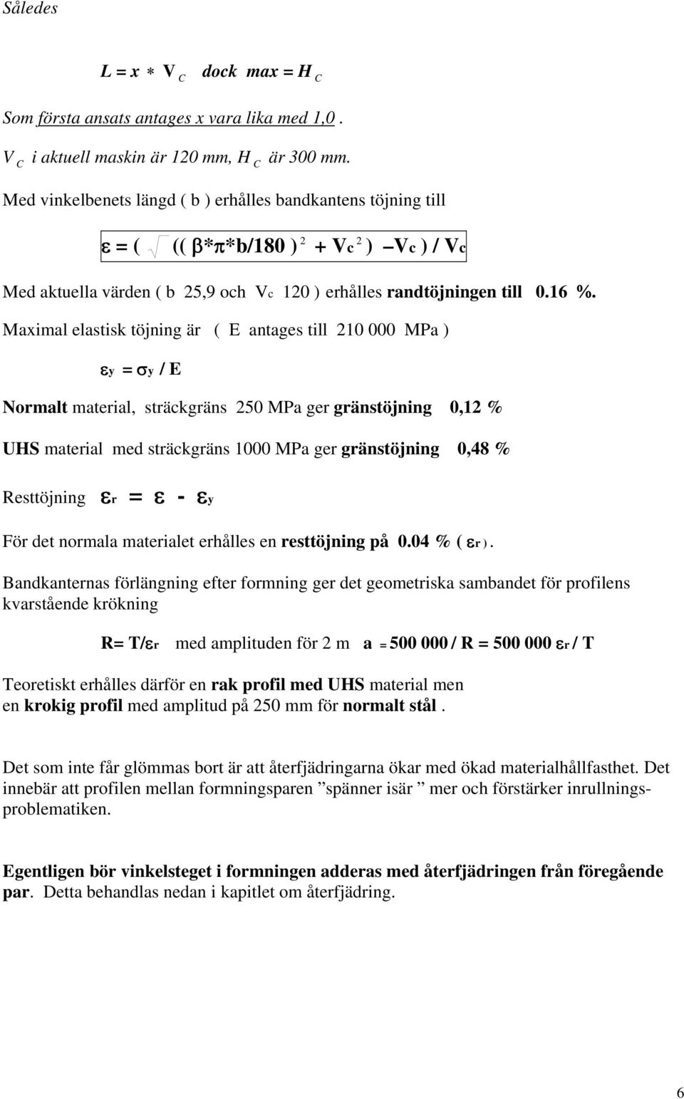 Maximal elastisk töjning är ( E antages till 210 000 MPa ) εy = σy / E Normalt material, sträckgräns 250 MPa ger gränstöjning 0,12 % UHS material med sträckgräns 1000 MPa ger gränstöjning 0,48 %