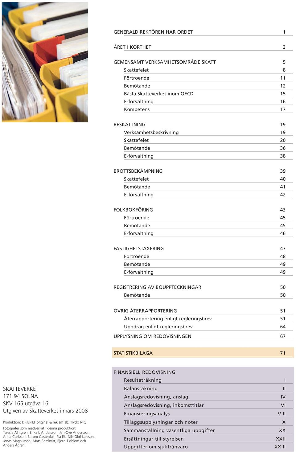 FASTIGHETSTAXERING 47 Förtroende 48 Bemötande 49 E-förvaltning 49 REGISTRERING AV BOUPPTECKNINGAR 50 Bemötande 50 ÖVRIG ÅTERRAPPORTERING 51 Återrapportering enligt regleringsbrev 51 Uppdrag enligt