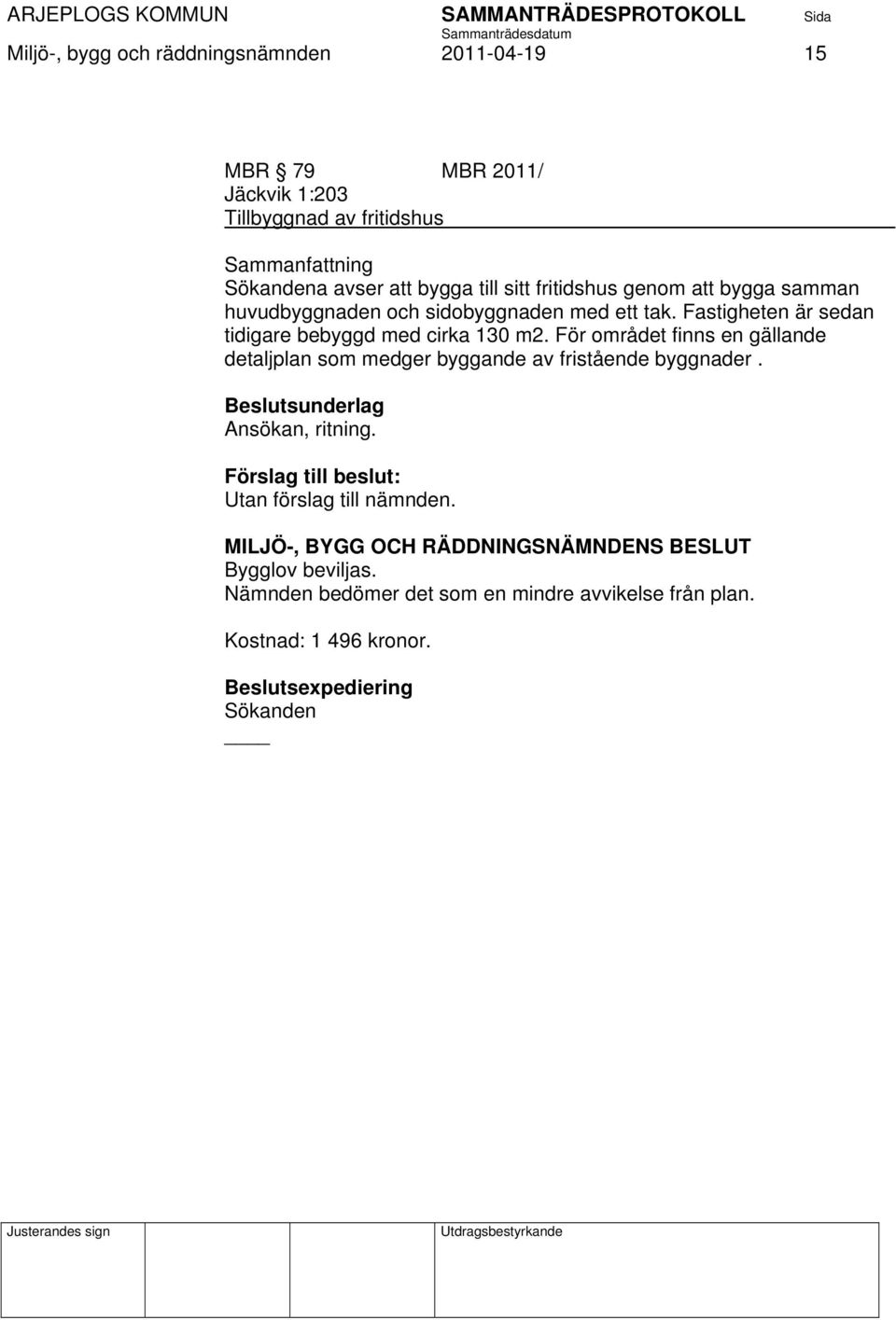 För området finns en gällande detaljplan som medger byggande av fristående byggnader. Beslutsunderlag Ansökan, ritning.