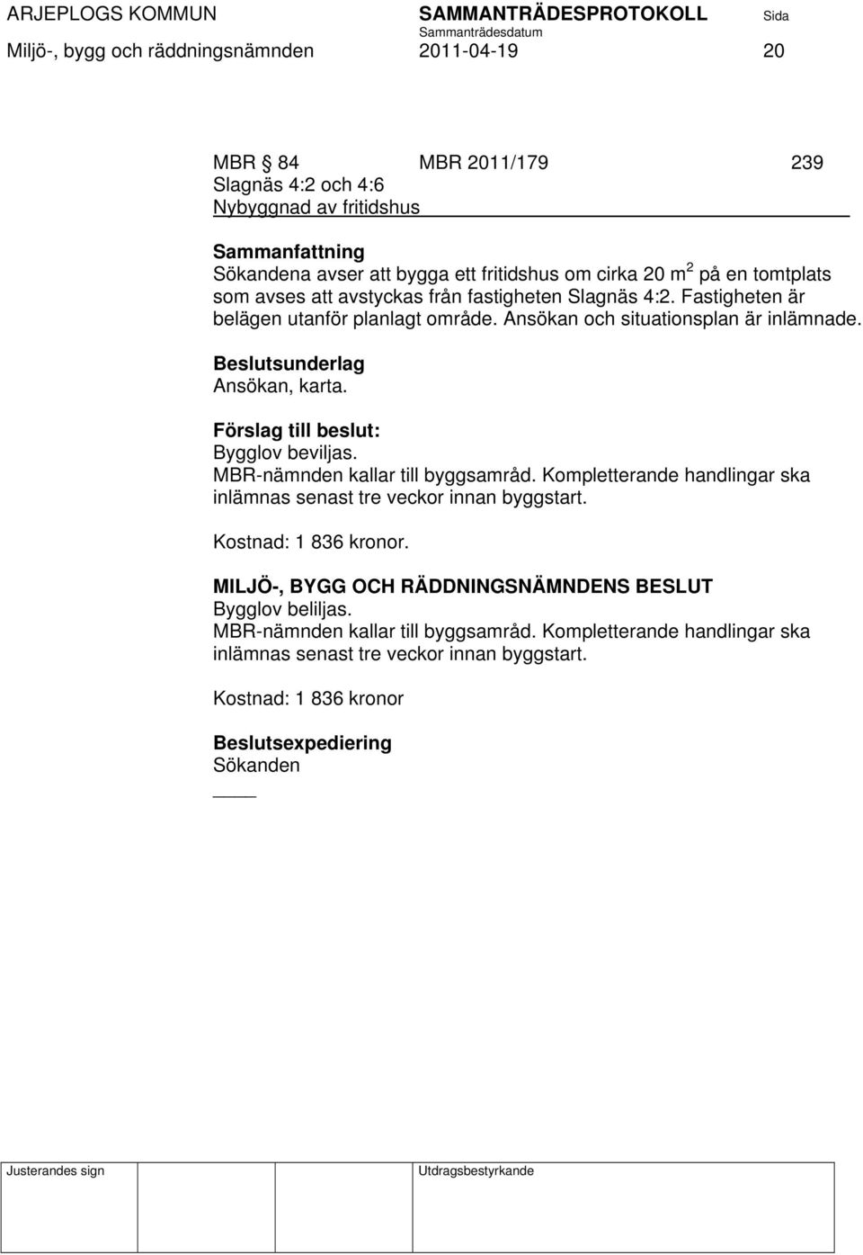 Förslag till beslut: Bygglov beviljas. MBR-nämnden kallar till byggsamråd. Kompletterande handlingar ska inlämnas senast tre veckor innan byggstart. Kostnad: 1 836 kronor.