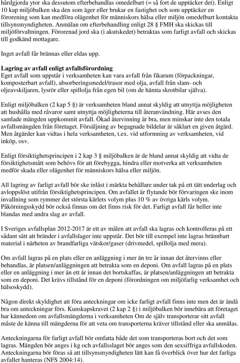 tillsynsmyndigheten. Anmälan om efterbehandling enligt 28 FMH ska skickas till miljöförvaltningen. Förorenad jord ska (i akutskedet) betraktas som farligt avfall och skickas till godkänd mottagare.