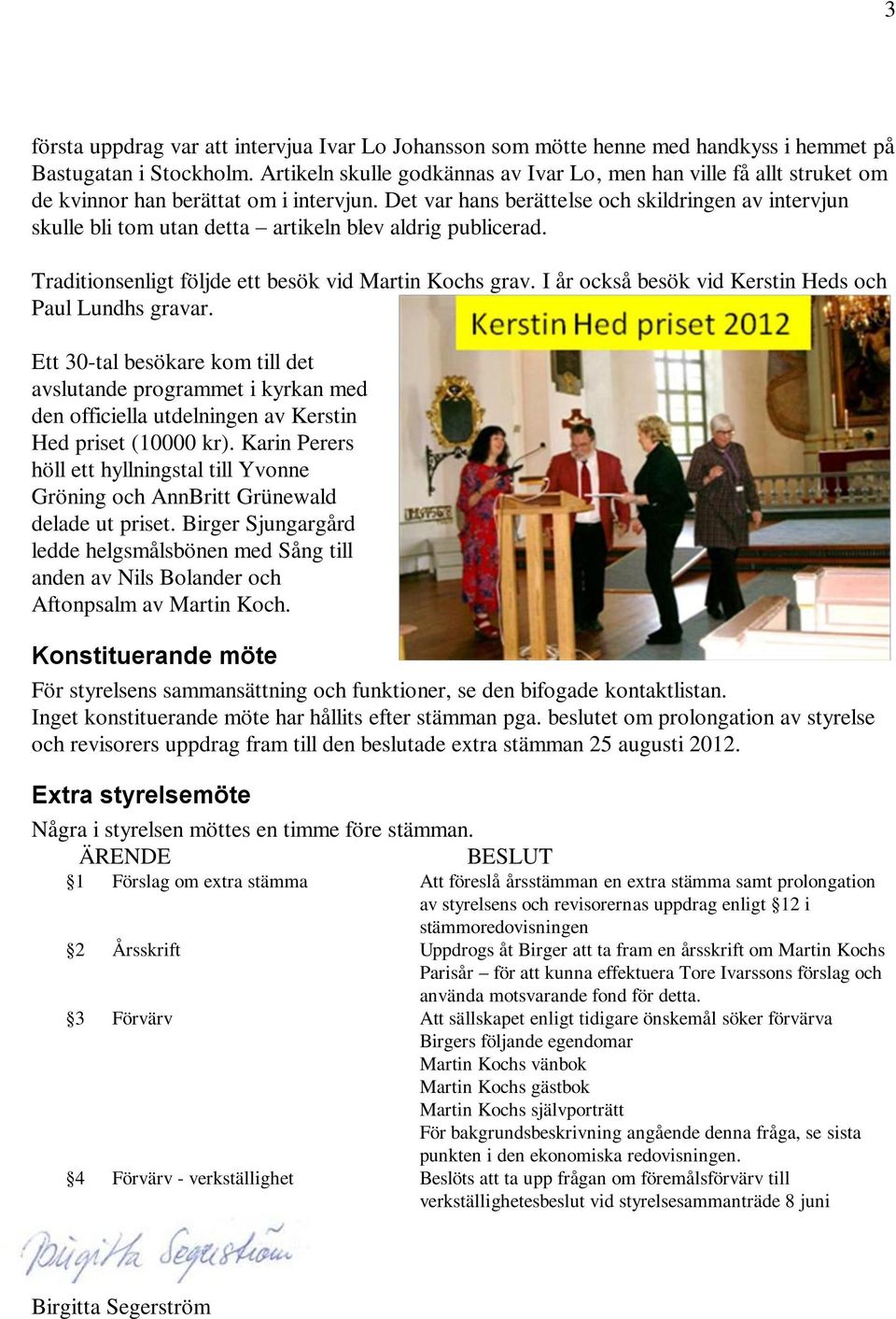 Det var hans berättelse och skildringen av intervjun skulle bli tom utan detta artikeln blev aldrig publicerad. Traditionsenligt följde ett besök vid Martin Kochs grav.