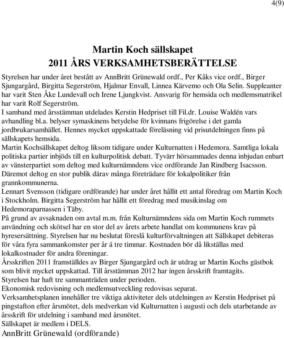 Ansvarig för hemsida och medlemsmatrikel har varit Rolf Segerström. I samband med årsstämman utdelades Kerstin Hedpriset till Fil.dr. Louise Waldén vars avhandling bl.a. belyser symaskinens betydelse för kvinnans frigörelse i det gamla jordbrukarsamhället.