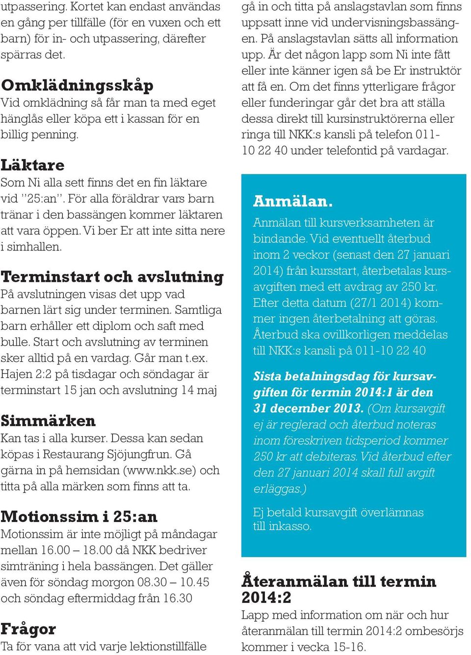 För alla föräldrar vars barn tränar i den bassängen kommer läktaren att vara öppen. Vi ber Er att inte sitta nere i simhallen.