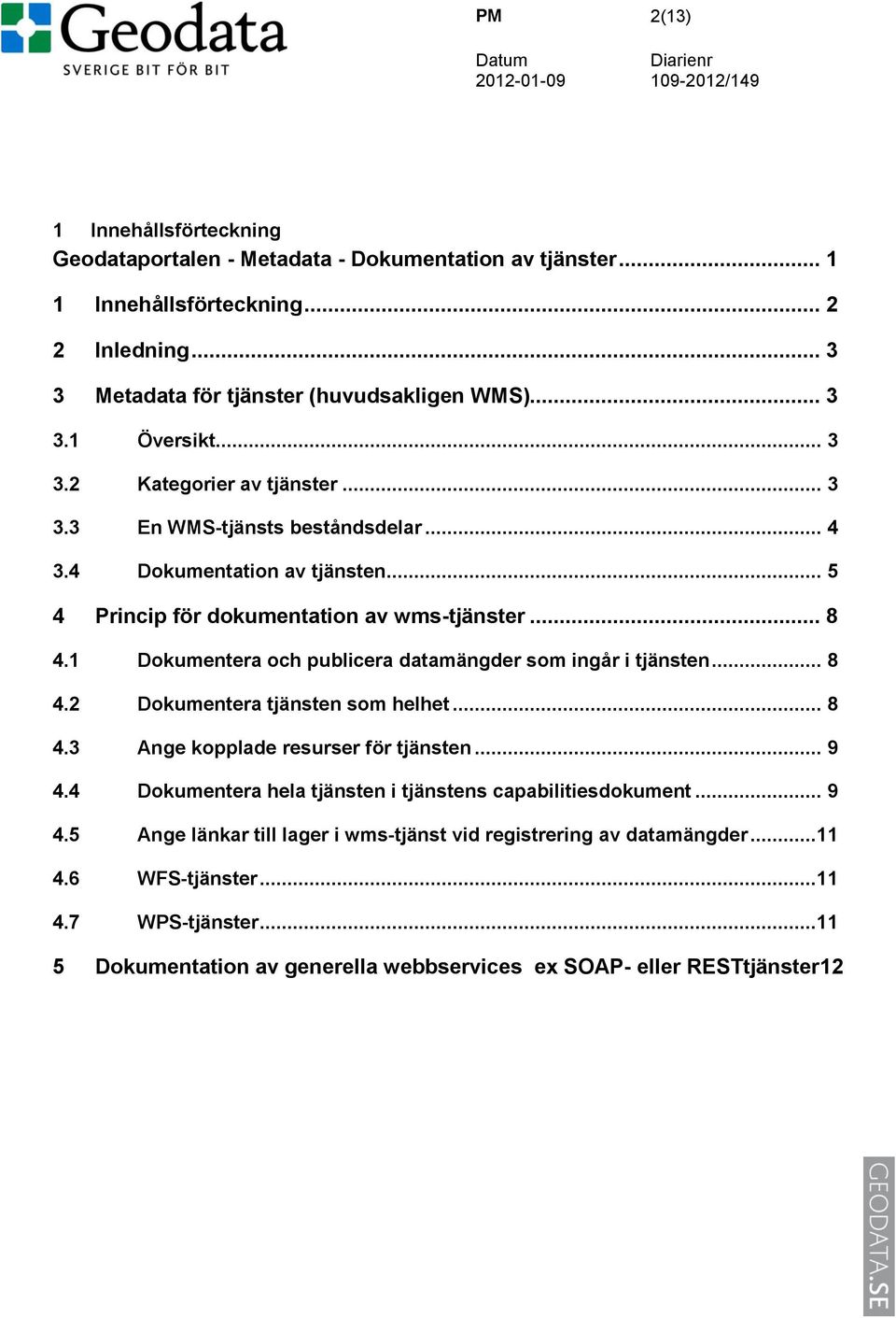 1 Dokumentera och publicera datamängder som ingår i tjänsten... 8 4.2 Dokumentera tjänsten som helhet... 8 4.3 Ange kopplade resurser för tjänsten... 9 4.