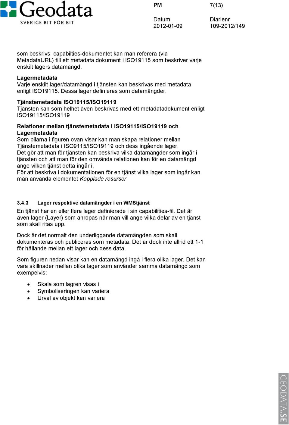 Tjänstemetadata ISO19115/ISO19119 Tjänsten kan som helhet även beskrivas med ett metadatadokument enligt ISO19115/ISO19119 Relationer mellan tjänstemetadata i ISO19115/ISO19119 och Lagermetadata Som