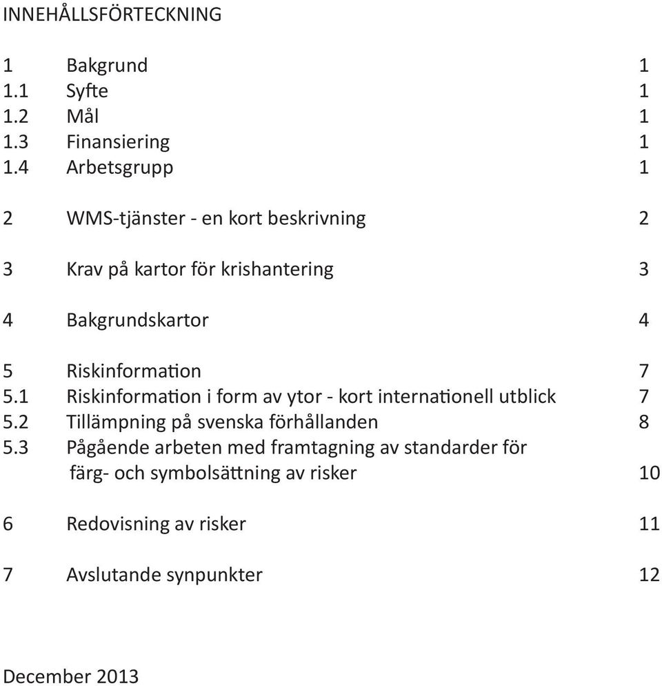 Riskinformation 7 5.1 Riskinformation i form av ytor - kort internationell utblick 7 5.