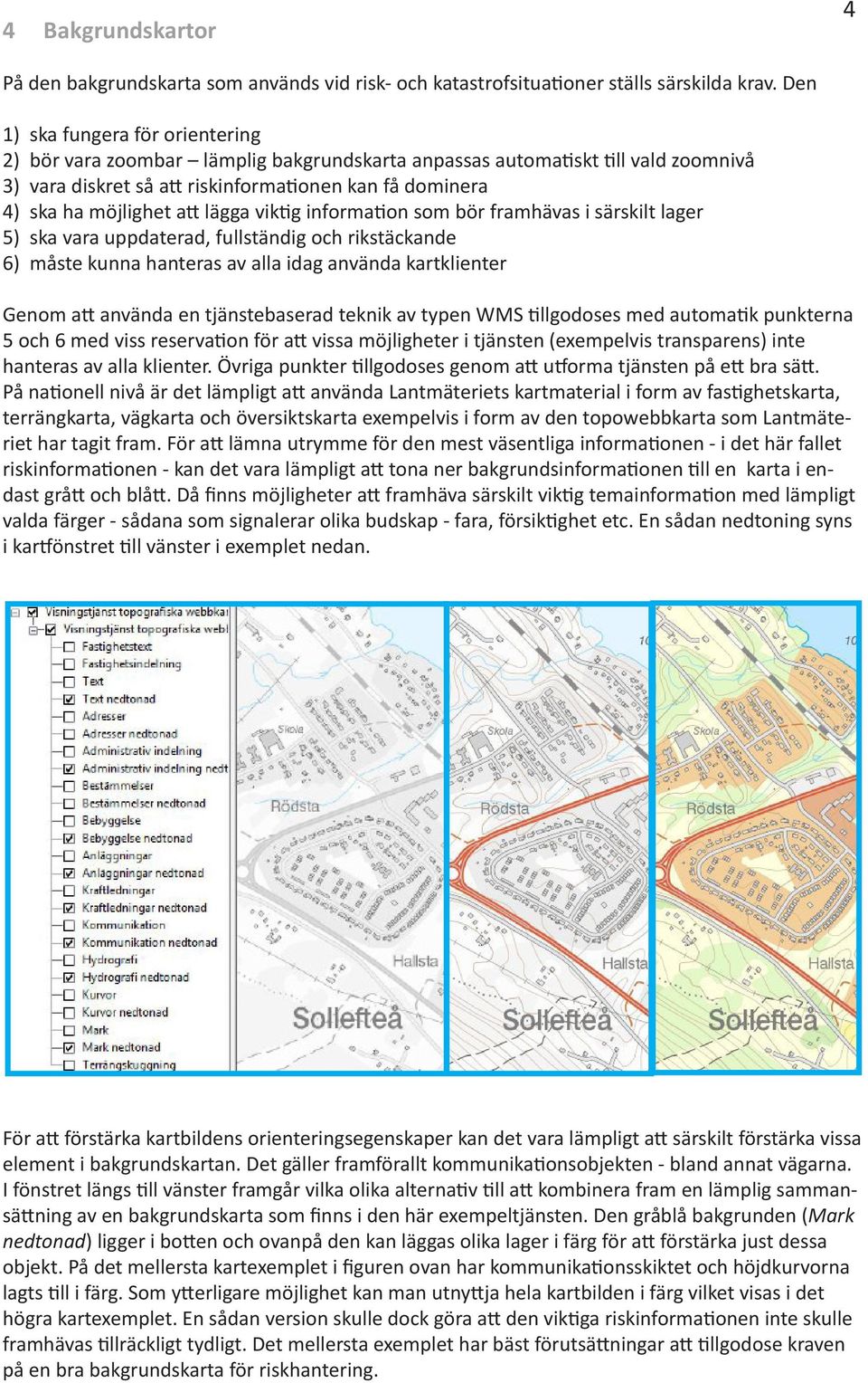 lägga viktig information som bör framhävas i särskilt lager 5) ska vara uppdaterad, fullständig och rikstäckande 6) måste kunna hanteras av alla idag använda kartklienter Genom att använda en