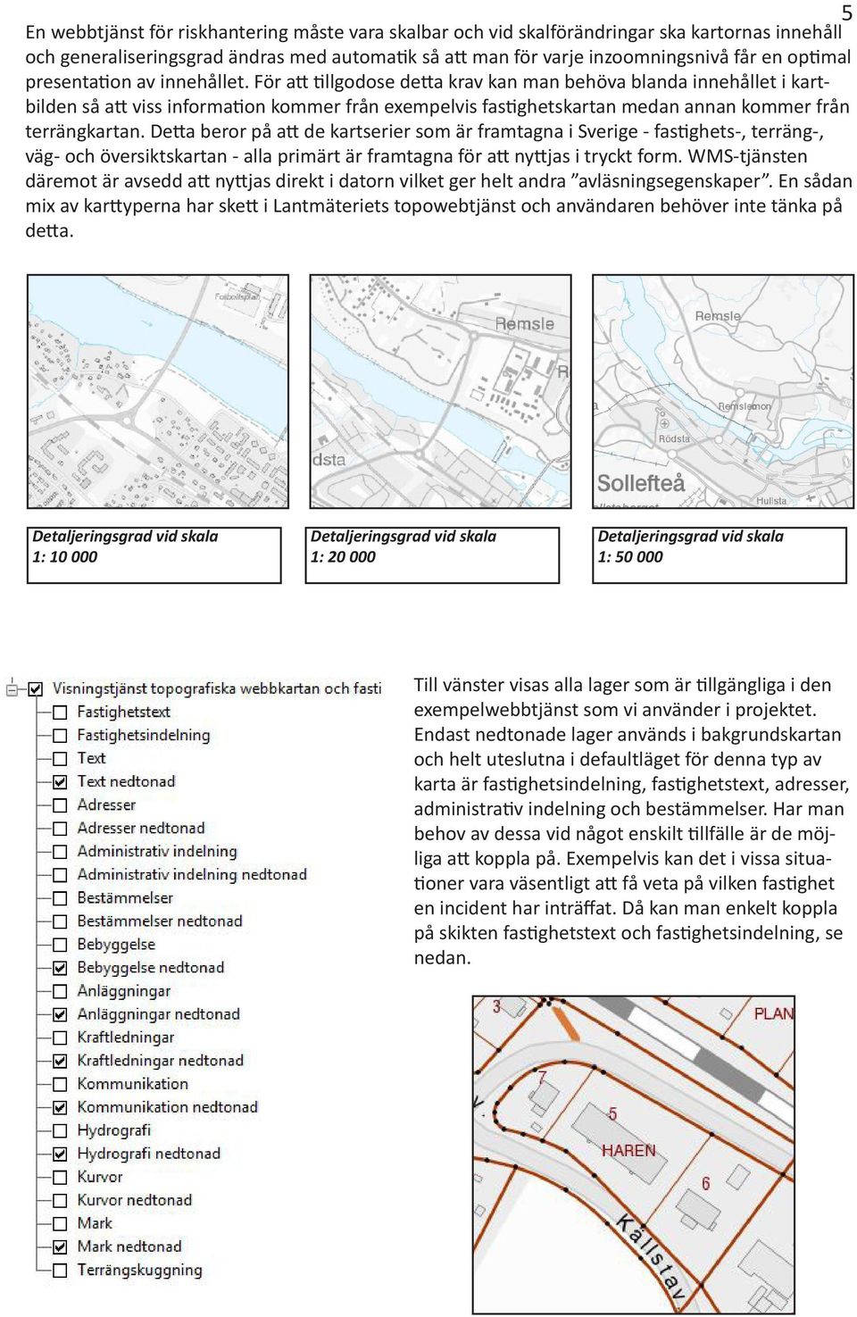 För att tillgodose detta krav kan man behöva blanda innehållet i kartbilden så att viss information kommer från exempelvis fastighetskartan medan annan kommer från terrängkartan.