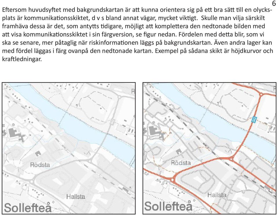 Skulle man vilja särskilt framhäva dessa är det, som antytts tidigare, möjligt att komplettera den nedtonade bilden med att visa