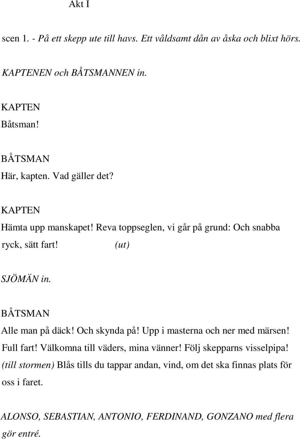 Och skynda på! Upp i masterna och ner med märsen! Full fart! Välkomna till väders, mina vänner! Följ skepparns visselpipa!