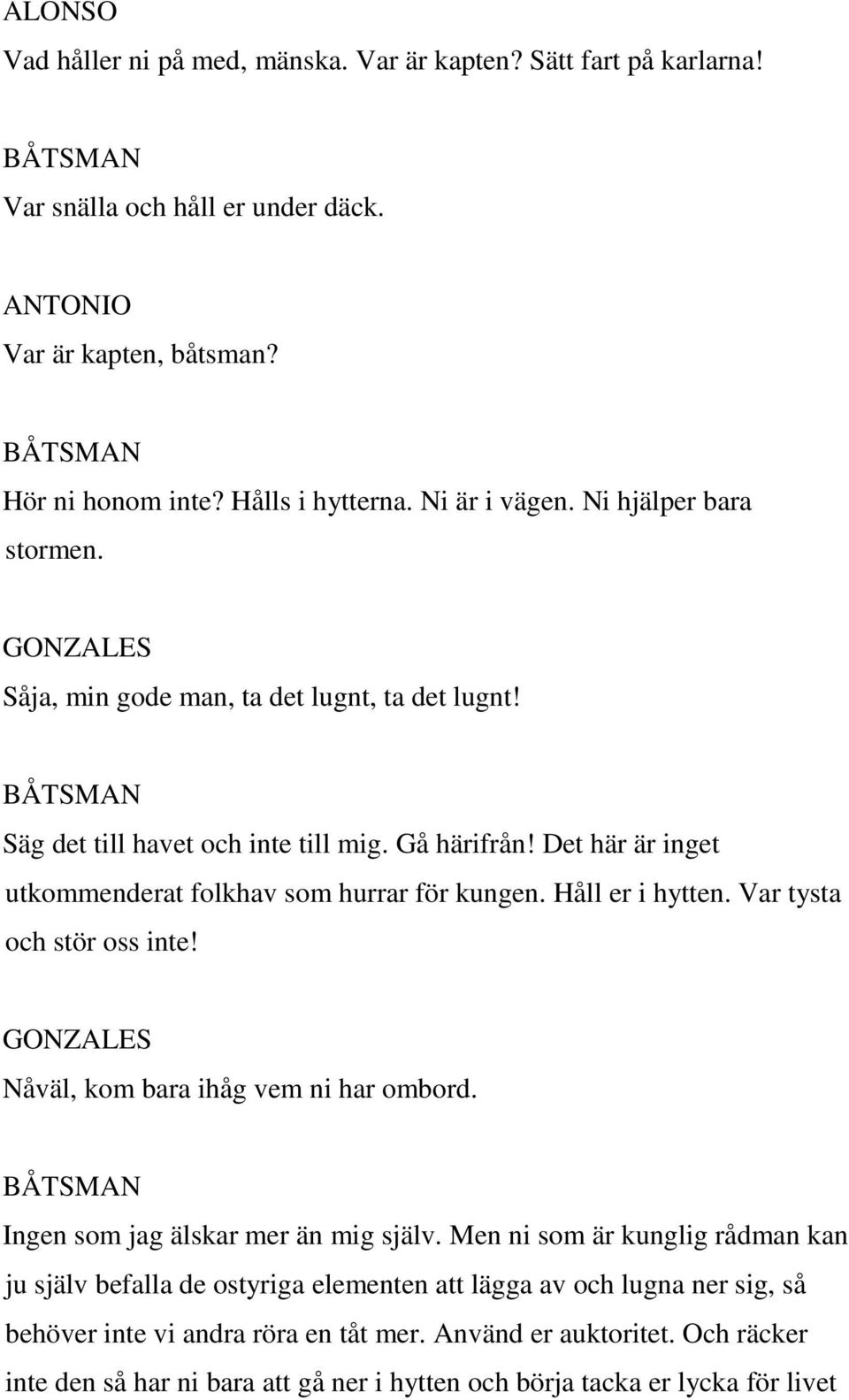 Håll er i hytten. Var tysta och stör oss inte! GONZALES Nåväl, kom bara ihåg vem ni har ombord. Ingen som jag älskar mer än mig själv.