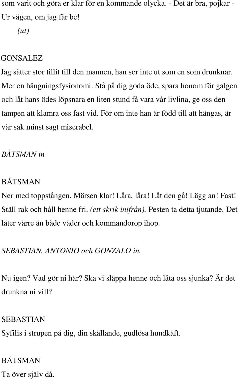 För om inte han är född till att hängas, är vår sak minst sagt miserabel. in Ner med toppstången. Märsen klar! Låra, låra! Låt den gå! Lägg an! Fast! Ställ rak och håll henne fri. (ett skrik inifrån).