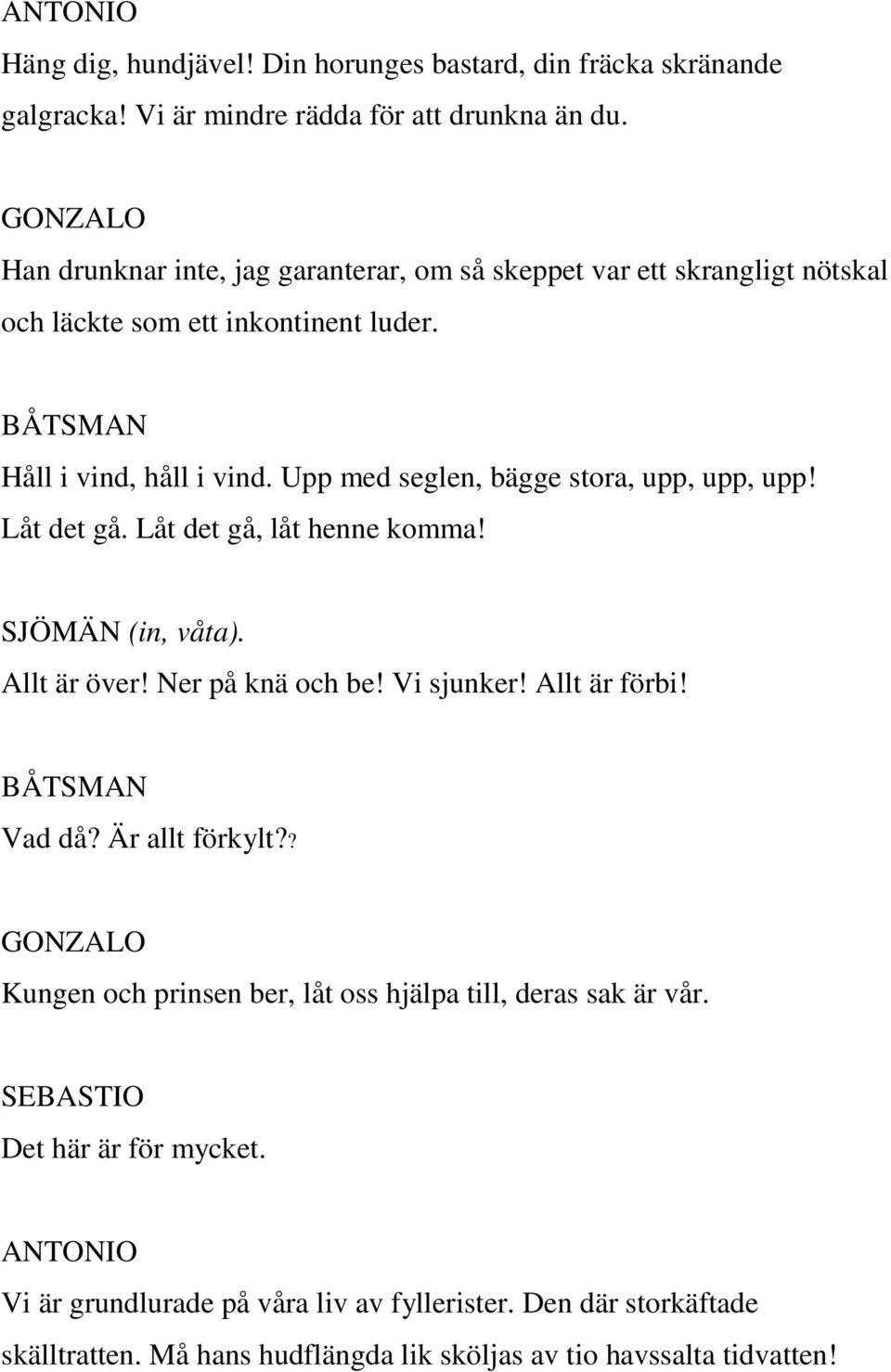 Upp med seglen, bägge stora, upp, upp, upp! Låt det gå. Låt det gå, låt henne komma! SJÖMÄN (in, våta). Allt är över! Ner på knä och be! Vi sjunker! Allt är förbi! Vad då?