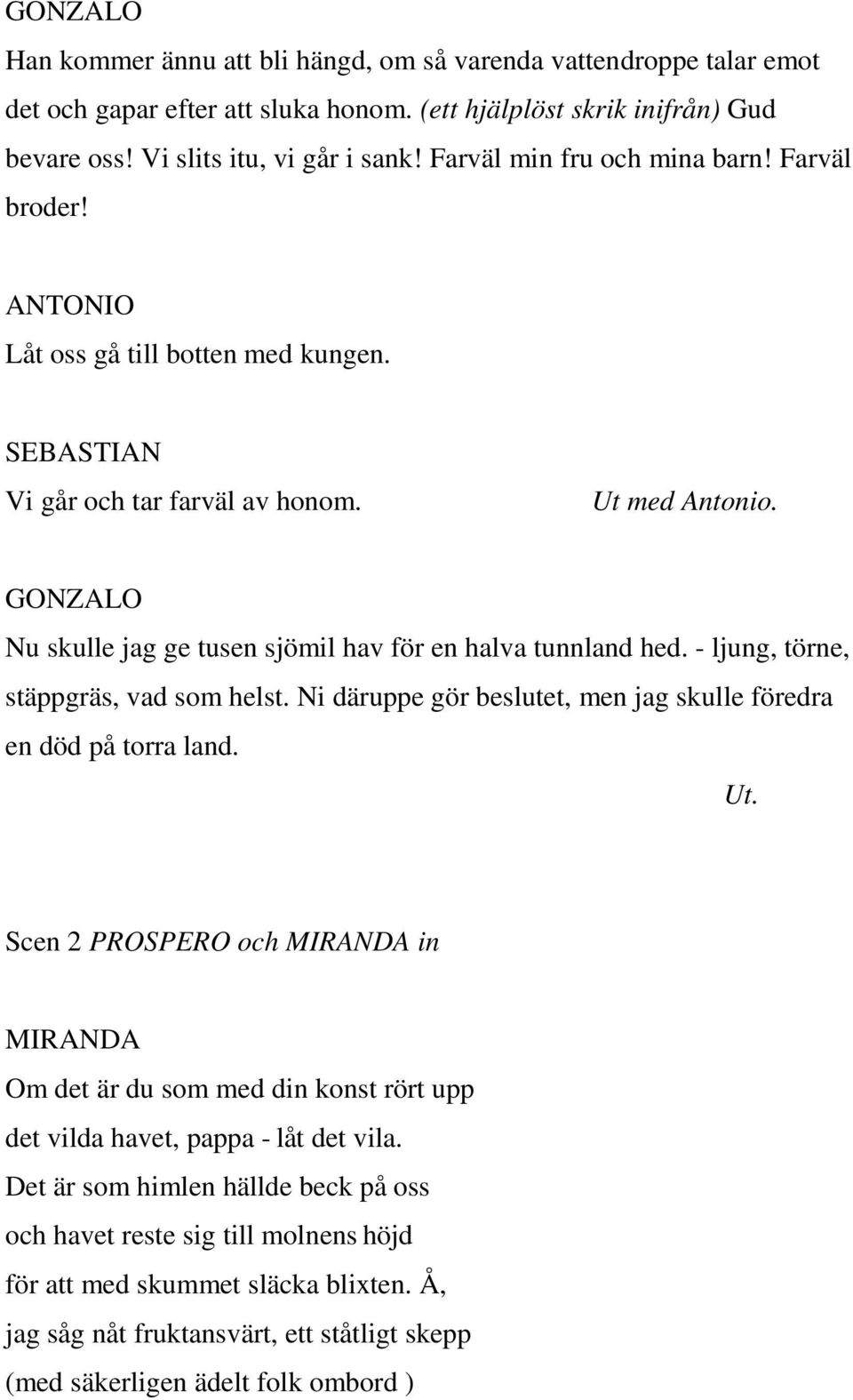 GONZALO Nu skulle jag ge tusen sjömil hav för en halva tunnland hed. - ljung, törne, stäppgräs, vad som helst. Ni däruppe gör beslutet, men jag skulle föredra en död på torra land. Ut.