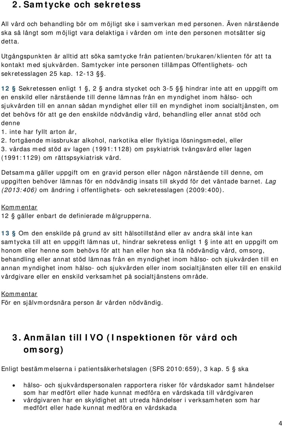 Utgångspunkten är alltid att söka samtycke från patienten/brukaren/klienten för att ta kontakt med sjukvården. Samtycker inte personen tillämpas Offentlighets- och sekretesslagen 25 kap. 12-13.