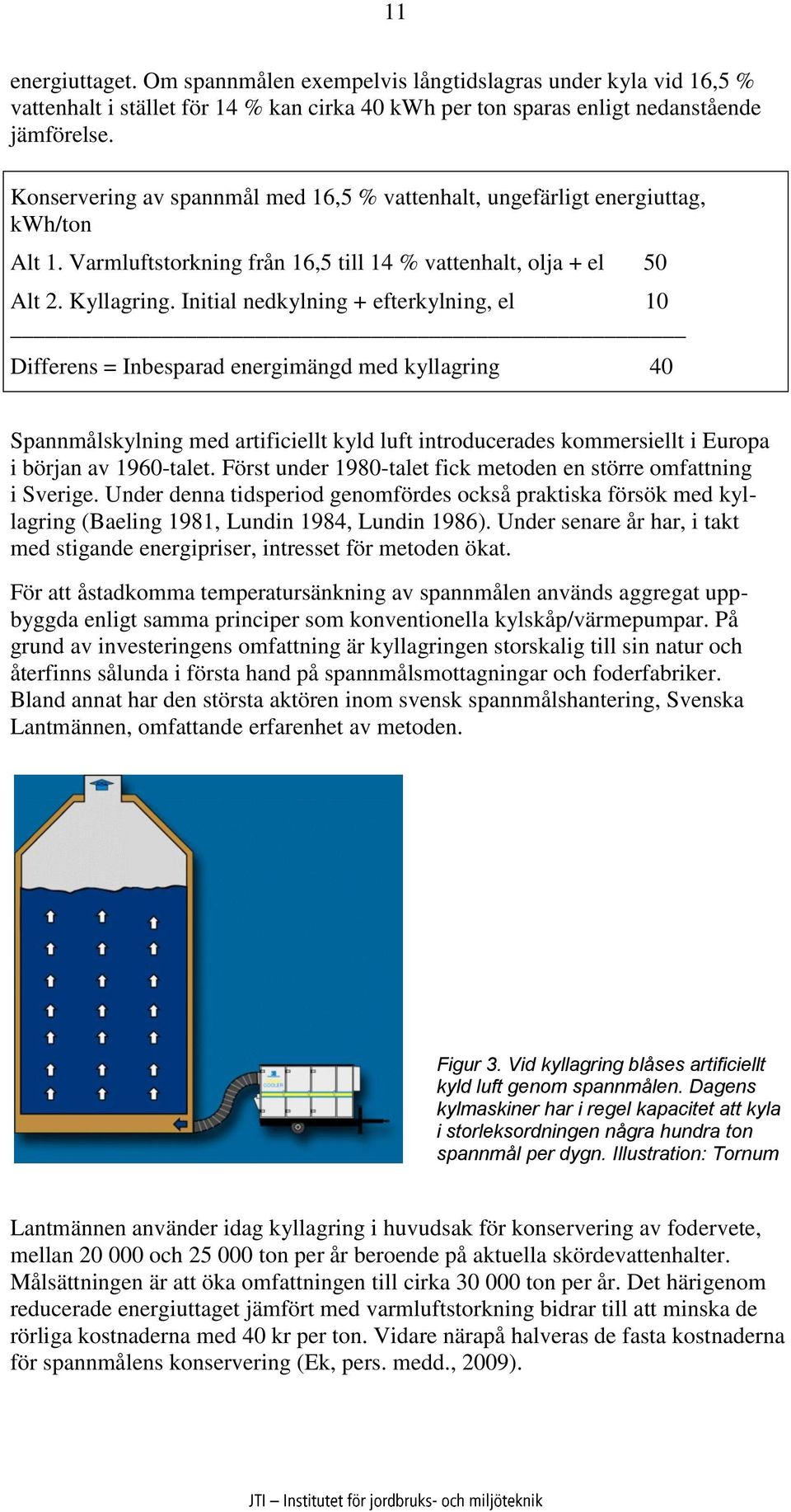 Initial nedkylning + efterkylning, el 1 Differens = Inbesparad energimängd med kyllagring 4 Spannmålskylning med artificiellt kyld luft introducerades kommersiellt i Europa i början av 196-talet.