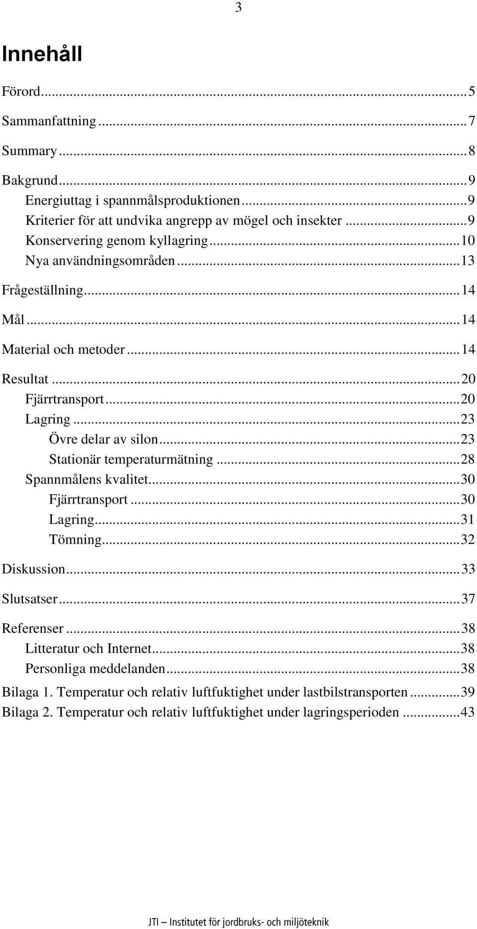 .. 23 Övre delar av silon... 23 Stationär temperaturmätning... 28 Spannmålens kvalitet... 3 Fjärrtransport... 3 Lagring... 31 Tömning... 32 Diskussion... 33 Slutsatser... 37 Referenser.