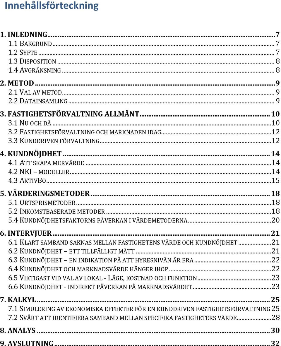 ..14 4.3 AKTIVBO...15 5. VÄRDERINGSMETODER... 18 5.1 ORTSPRISMETODER...18 5.2 INKOMSTBASERADE METODER...18 5.4 KUNDNÖJDHETSFAKTORNS PÅVERKAN I VÄRDEMETODERNA...20 6. INTERVJUER... 21 6.