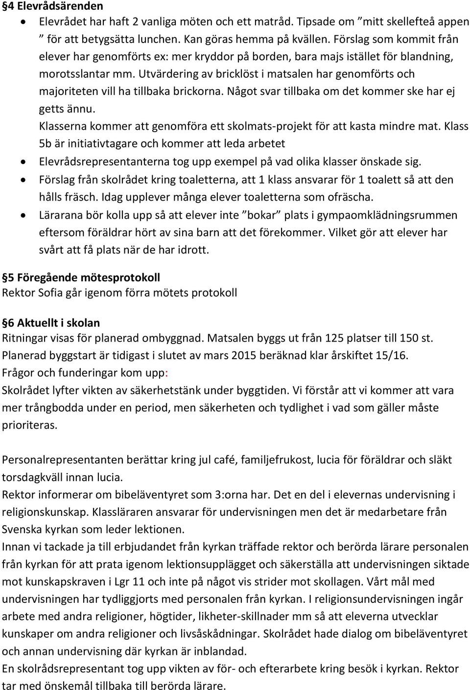 Utvärdering av bricklöst i matsalen har genomförts och majoriteten vill ha tillbaka brickorna. Något svar tillbaka om det kommer ske har ej getts ännu.