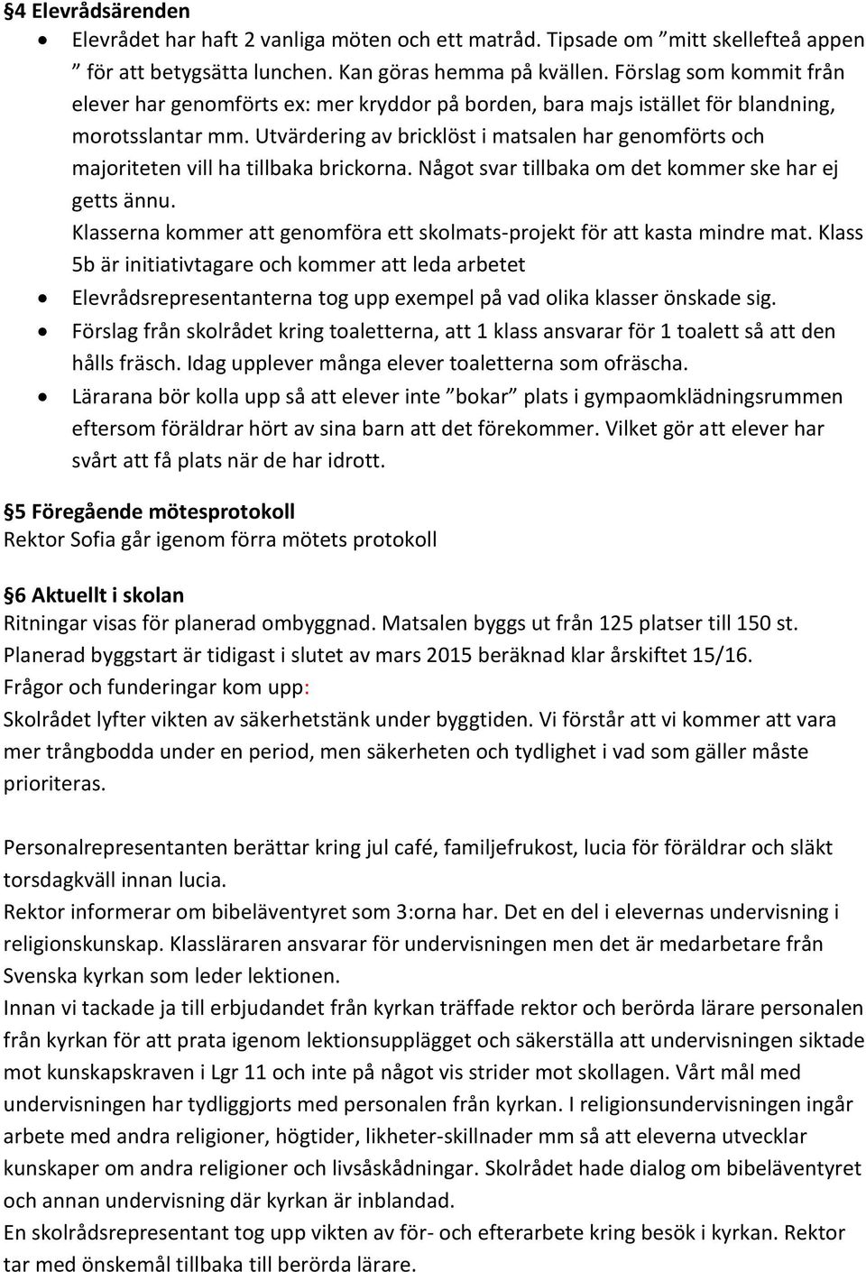 Utvärdering av bricklöst i matsalen har genomförts och majoriteten vill ha tillbaka brickorna. Något svar tillbaka om det kommer ske har ej getts ännu.