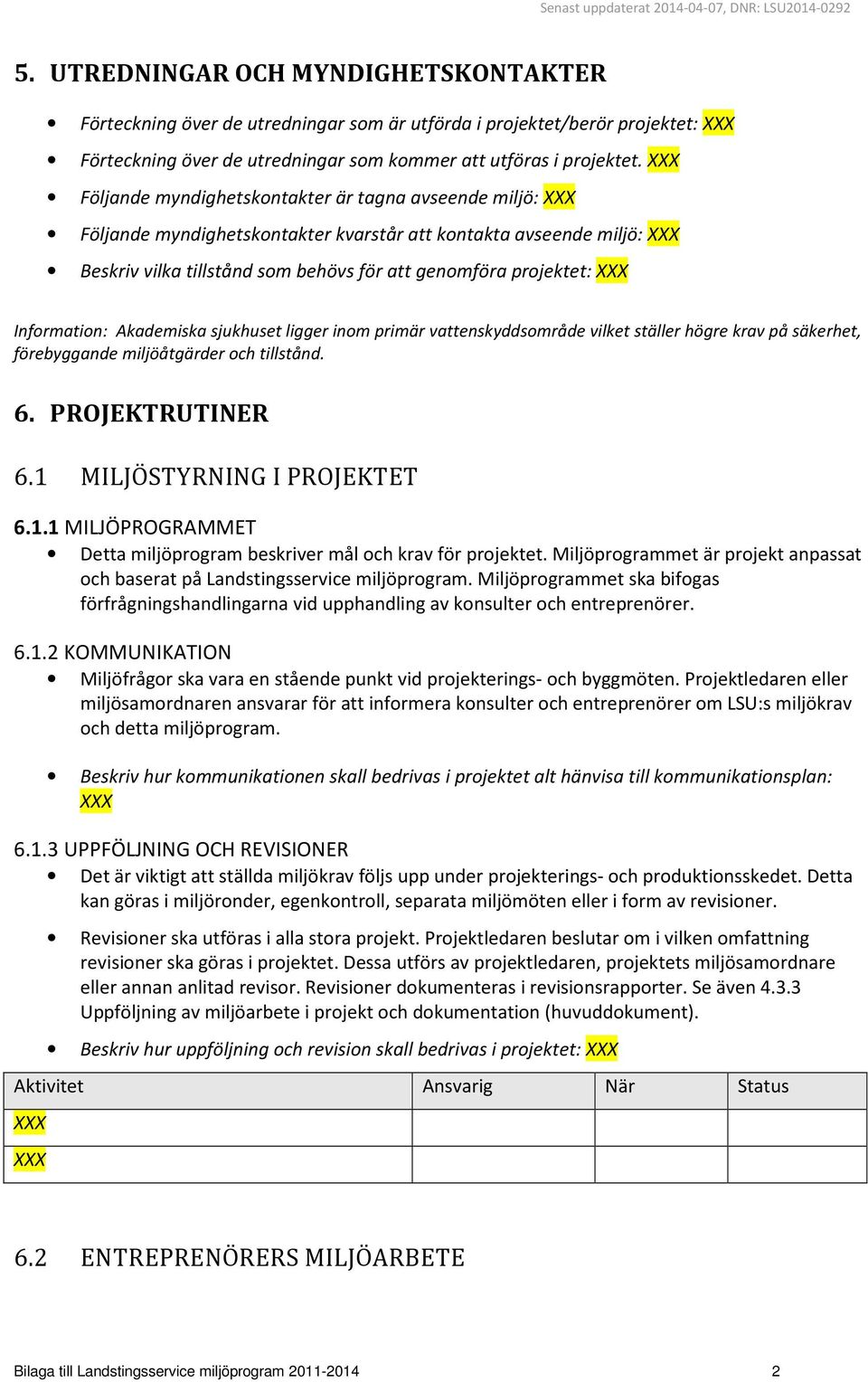 XXX Följande myndighetskontakter är tagna avseende miljö: XXX Följande myndighetskontakter kvarstår att kontakta avseende miljö: XXX Beskriv vilka tillstånd som behövs för att genomföra projektet: