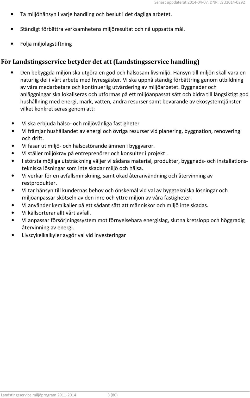 Hänsyn till miljön skall vara en naturlig del i vårt arbete med hyresgäster. Vi ska uppnå ständig förbättring genom utbildning av våra medarbetare och kontinuerlig utvärdering av miljöarbetet.