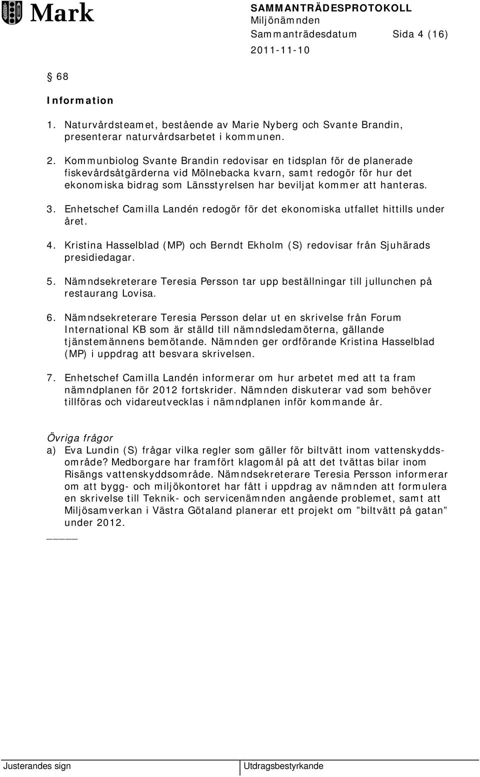 hanteras. 3. Enhetschef Camilla Landén redogör för det ekonomiska utfallet hittills under året. 4. Kristina Hasselblad (MP) och Berndt Ekholm (S) redovisar från Sjuhärads presidiedagar. 5.