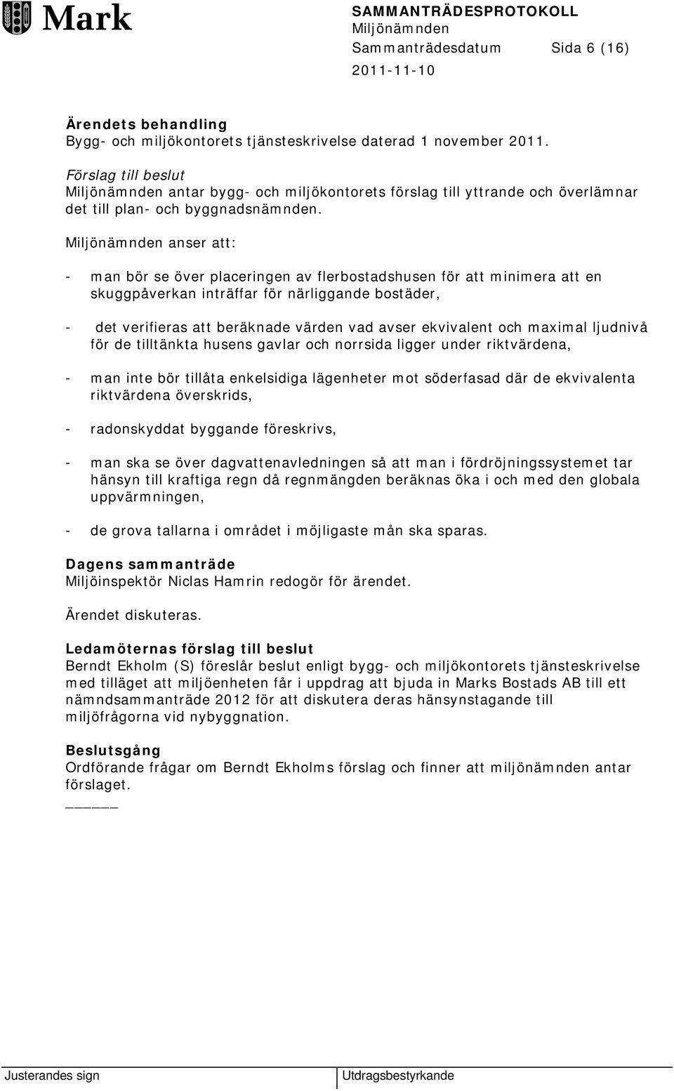 anser att: - man bör se över placeringen av flerbostadshusen för att minimera att en skuggpåverkan inträffar för närliggande bostäder, - det verifieras att beräknade värden vad avser ekvivalent och