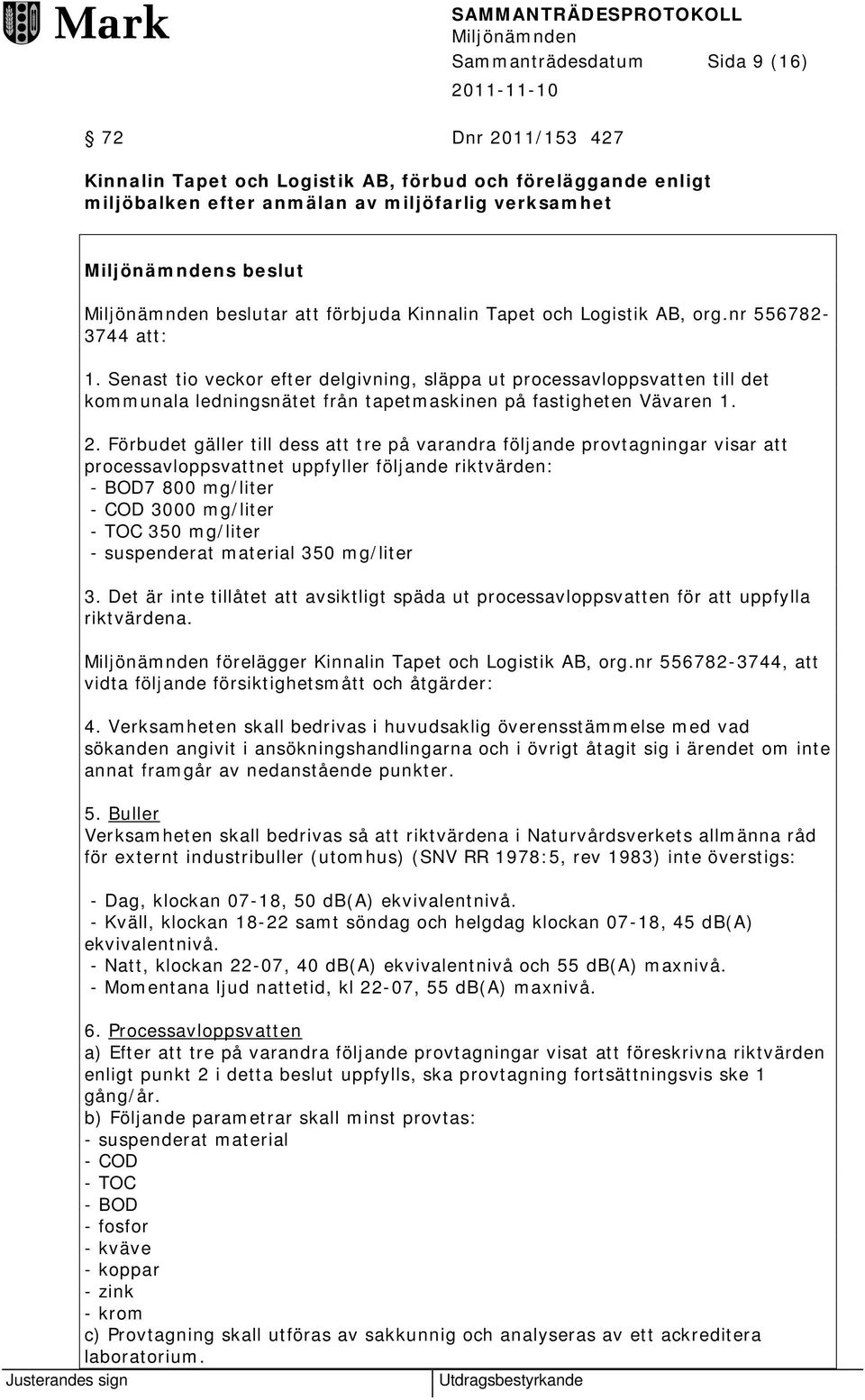 Senast tio veckor efter delgivning, släppa ut processavloppsvatten till det kommunala ledningsnätet från tapetmaskinen på fastigheten Vävaren 1. 2.