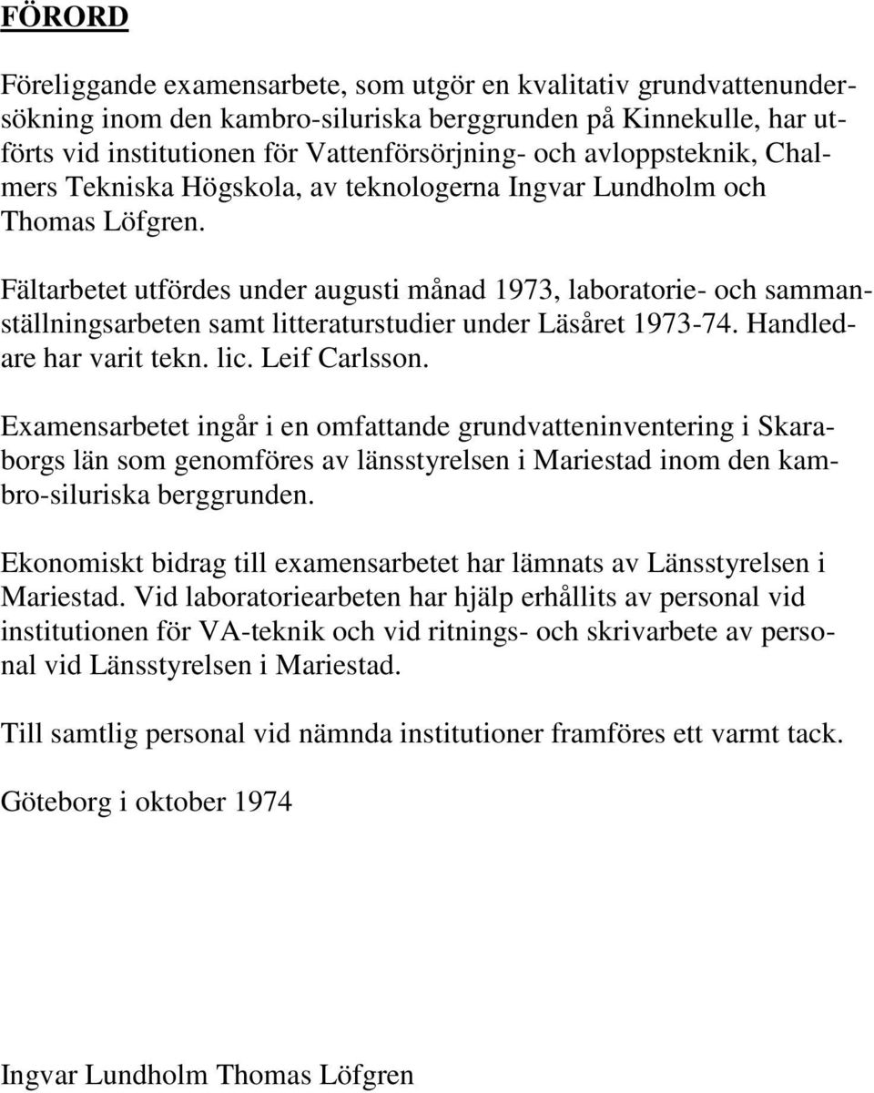 Fältarbetet utfördes under augusti månad 1973, laboratorie- och sammanställningsarbeten samt litteraturstudier under Läsåret 1973-74. Handledare har varit tekn. lic. Leif Carlsson.