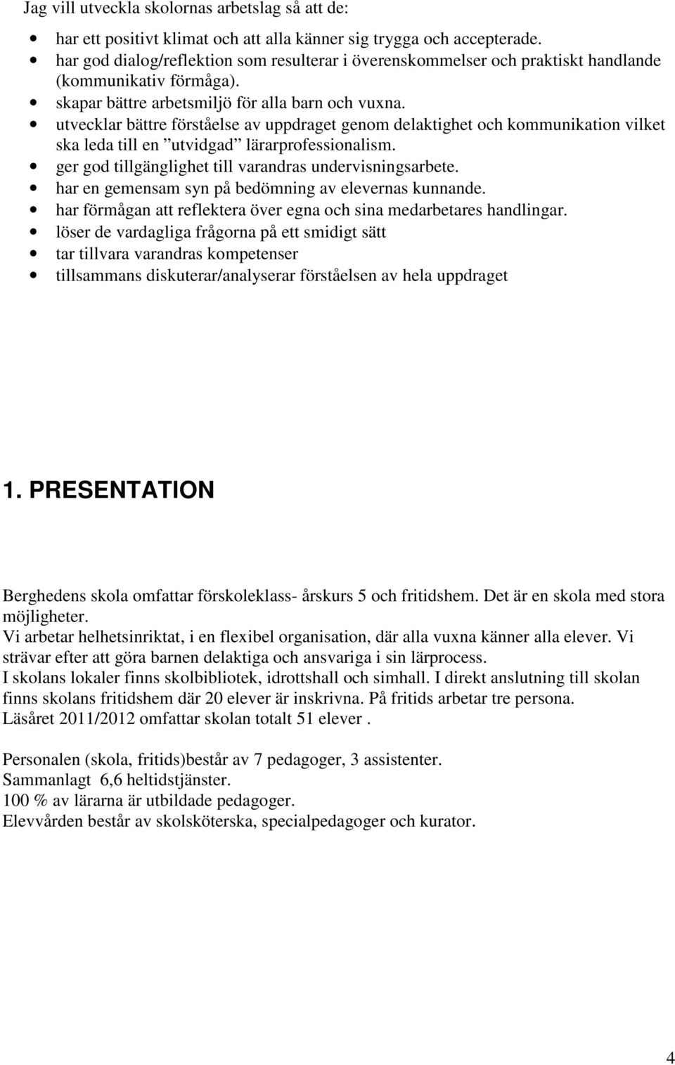 utvecklar bättre förståelse av uppdraget genom delaktighet och kommunikation vilket ska leda till en utvidgad lärarprofessionalism. ger god tillgänglighet till varandras undervisningsarbete.