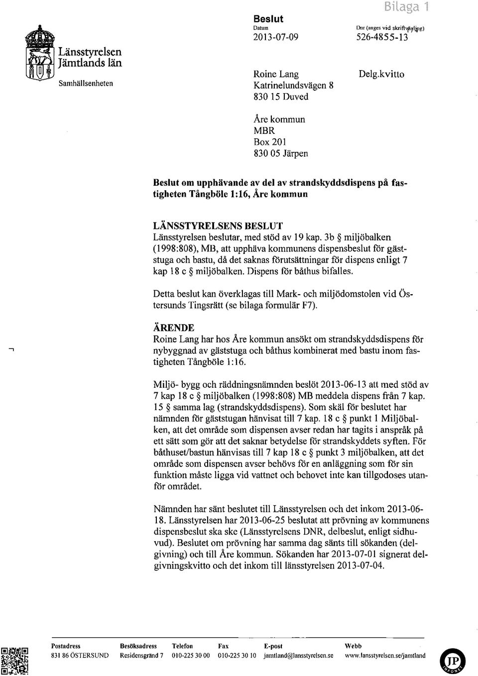 3b miljöbalken (1998:808), MB, att upphäva kommunens dispensbeslut för gäststuga och bastu, då det saknas förutsättningar för dispens enligt 7 kap 18 c miljöbalken. Dispens för båthus bifalles.