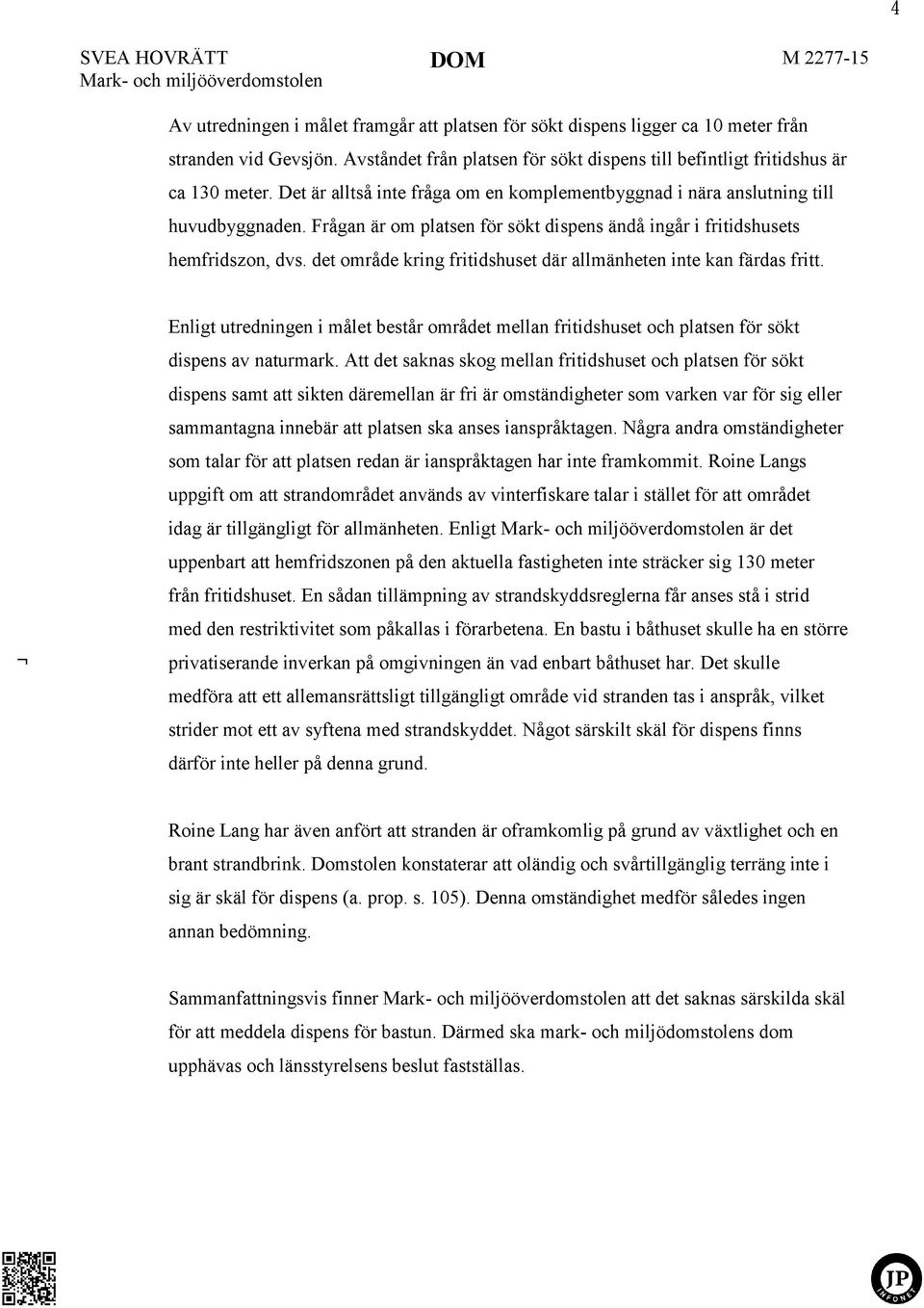 Frågan år om platsen för sökt dispens åndå ingår i fritidshusets hemfridszon, dvs. det område kring fritidshuset dår allmånheten inte kan fårdas fritt.