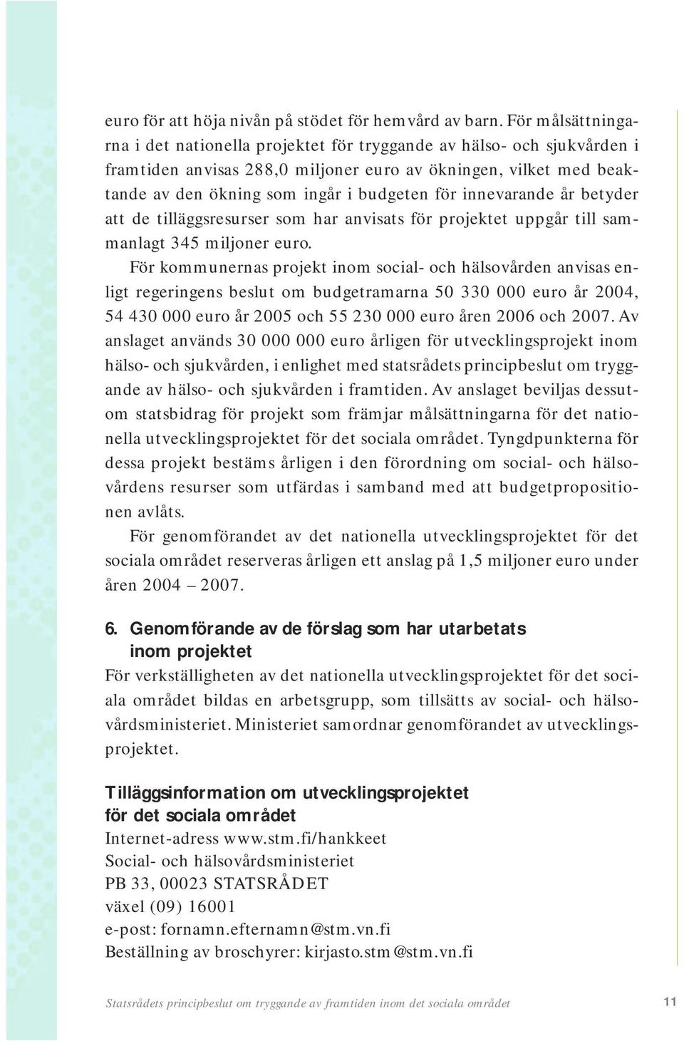 innevarande år betyder att de tilläggsresurser som har anvisats för projektet uppgår till sammanlagt 345 miljoner euro.