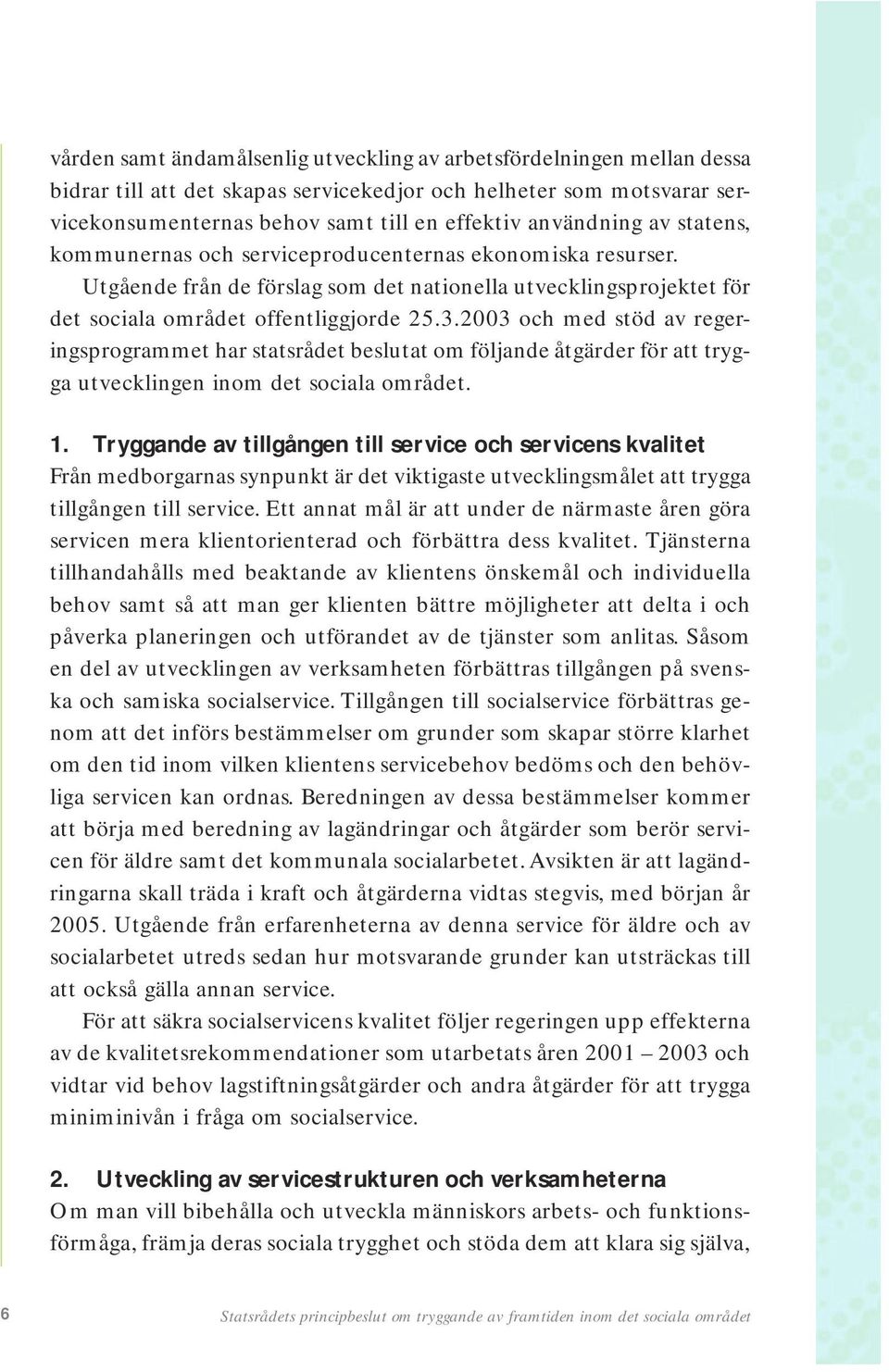 2003 och med stöd av regeringsprogrammet har statsrådet beslutat om följande åtgärder för att trygga utvecklingen inom det sociala området. 1.