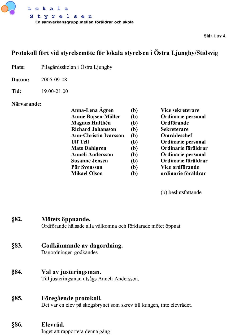 00 Närvarande: Anna-Lena Ågren (b) Vice sekreterare Annie Bojsen-Möller (b) Ordinarie personal Magnus Hulthén (b) Ordförande Richard Johansson (b) Sekreterare Ann-Christin Ivarsson (b) Områdeschef