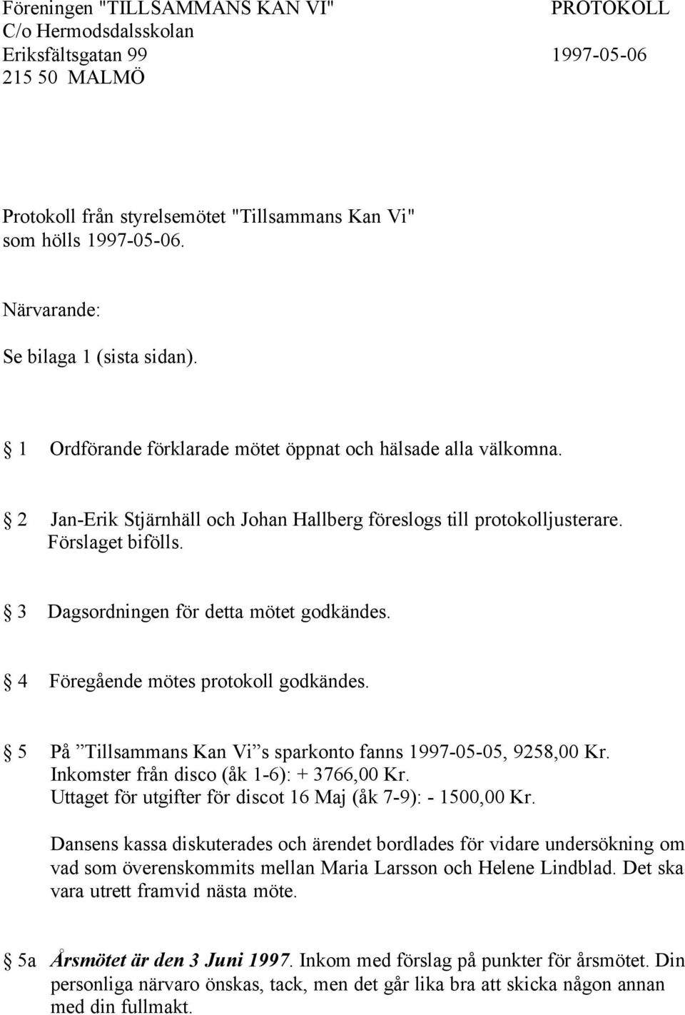 3 Dagsordningen för detta mötet godkändes. 4 Föregående mötes protokoll godkändes. 5 På Tillsammans Kan Vi s sparkonto fanns 1997-05-05, 9258,00 Kr. Inkomster från disco (åk 1-6): + 3766,00 Kr.