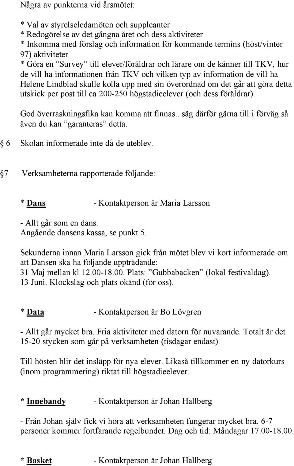 Helene Lindblad skulle kolla upp med sin överordnad om det går att göra detta utskick per post till ca 200-250 högstadieelever (och dess föräldrar). God överraskningsfika kan komma att finnas.