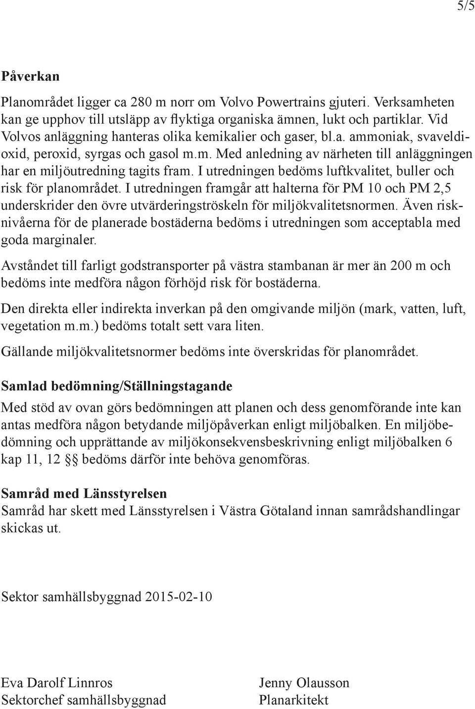 I utredige bedöms luftkvalitet, buller och risk för plaområdet. I utredige framgår att haltera för PM 10 och PM 2,5 uderskrider de övre utvärderigströskel för miljökvalitetsorme.