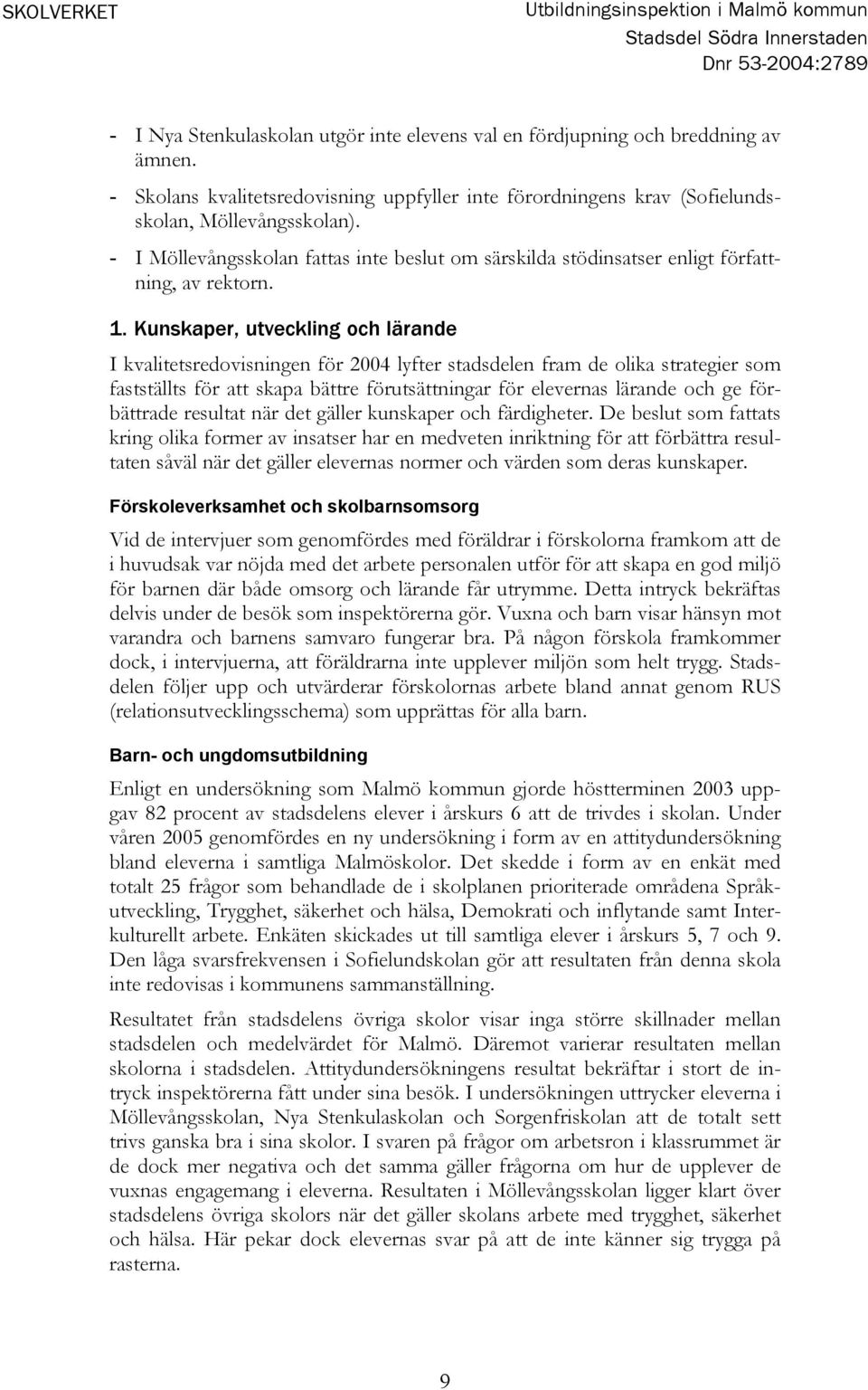 1. Kunskaper, utveckling och lärande I kvalitetsredovisningen för 2004 lyfter stadsdelen fram de olika strategier som fastställts för att skapa bättre förutsättningar för elevernas lärande och ge