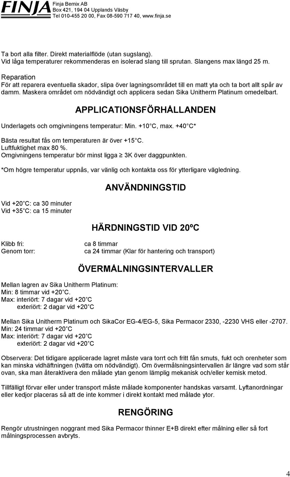 Maskera området om nödvändigt och applicera sedan Sika Unitherm Platinum omedelbart. APPLICATIONSFÖRHÅLLANDEN Underlagets och omgivningens temperatur: Min. +10 C, max.