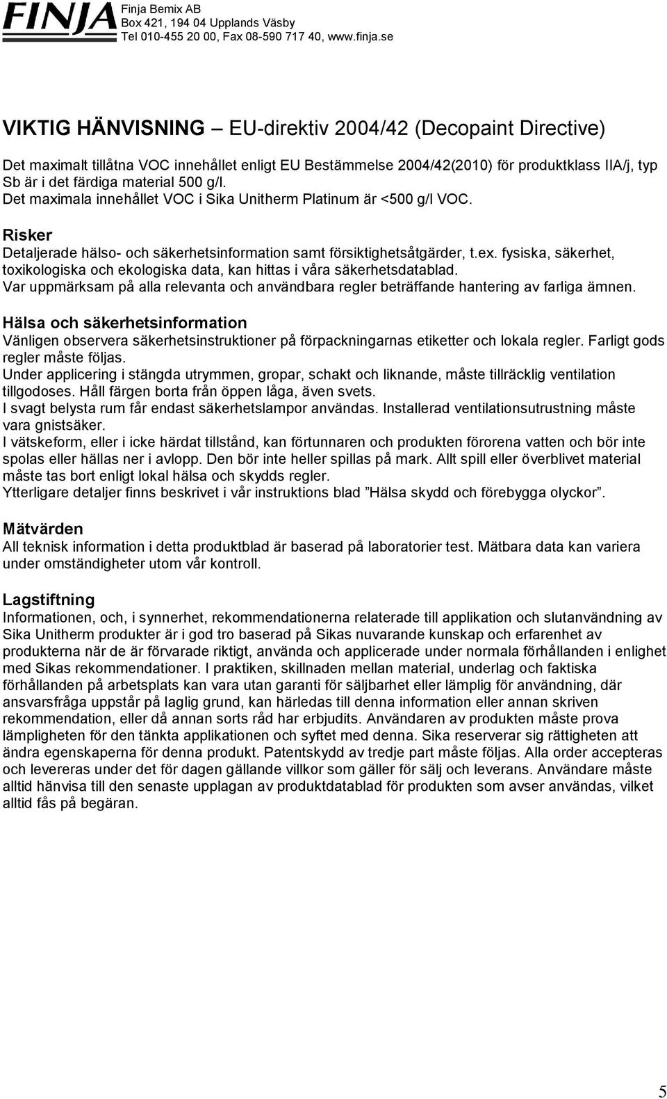 fysiska, säkerhet, toxikologiska och ekologiska data, kan hittas i våra säkerhetsdatablad. Var uppmärksam på alla relevanta och användbara regler beträffande hantering av farliga ämnen.