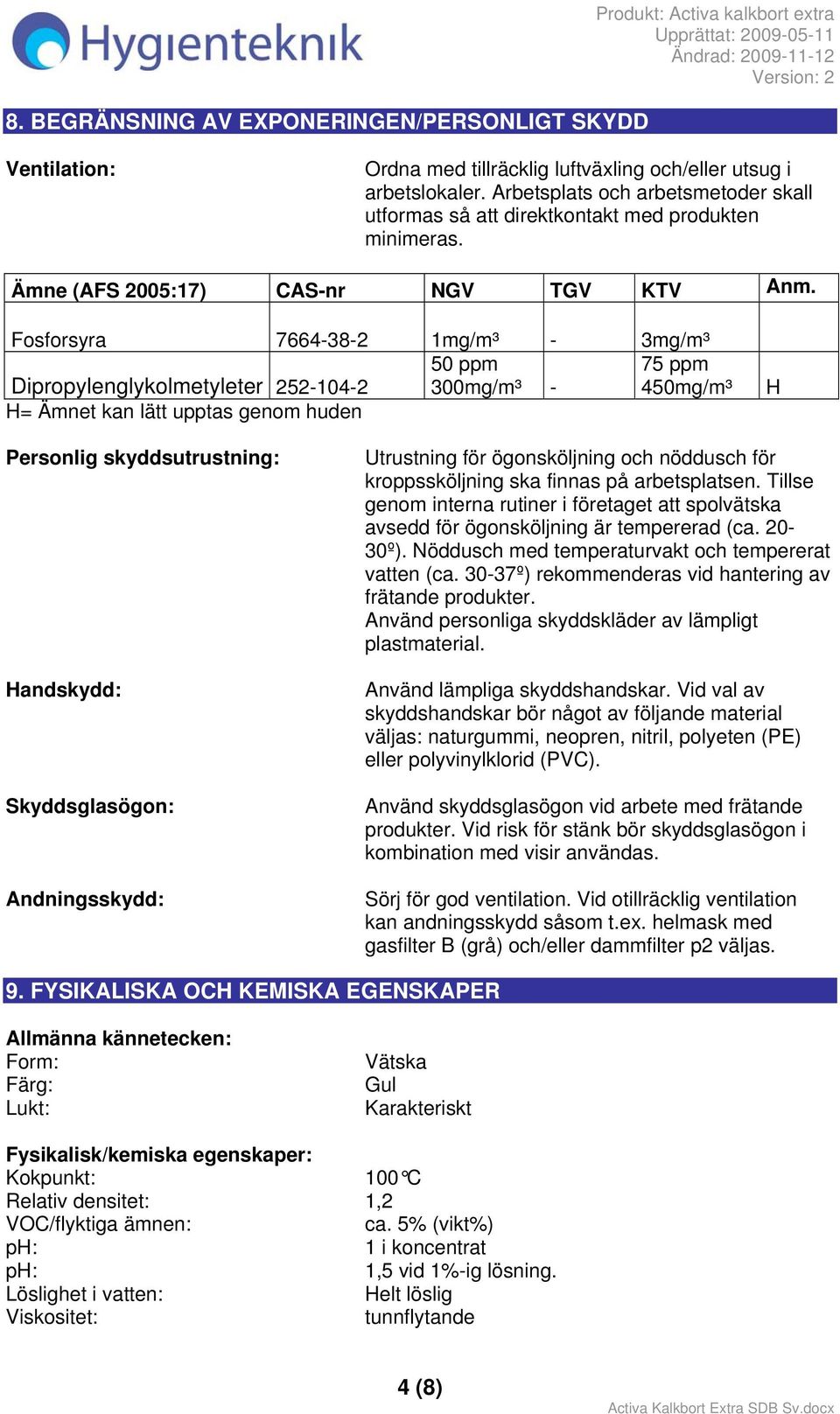 Fosforsyra 7664-38-2 1mg/m³ - 3mg/m³ 50 ppm 300mg/m³ - Dipropylenglykolmetyleter 252-104-2 H= Ämnet kan lätt upptas genom huden 75 ppm 450mg/m³ H Personlig skyddsutrustning: Handskydd: