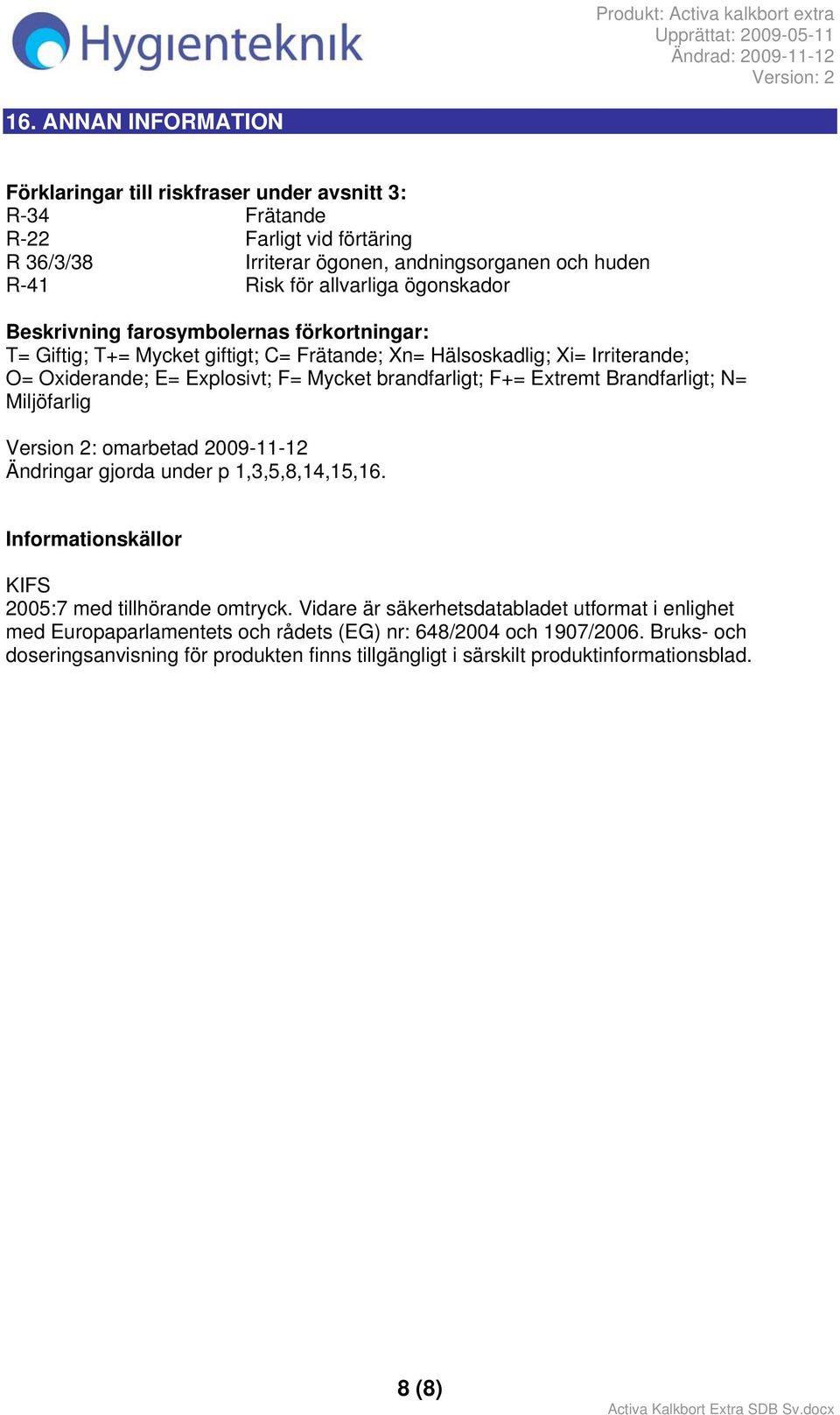 Extremt Brandfarligt; N= Miljöfarlig Version 2: omarbetad 2009-11-12 Ändringar gjorda under p 1,3,5,8,14,15,16. Informationskällor KIFS 2005:7 med tillhörande omtryck.