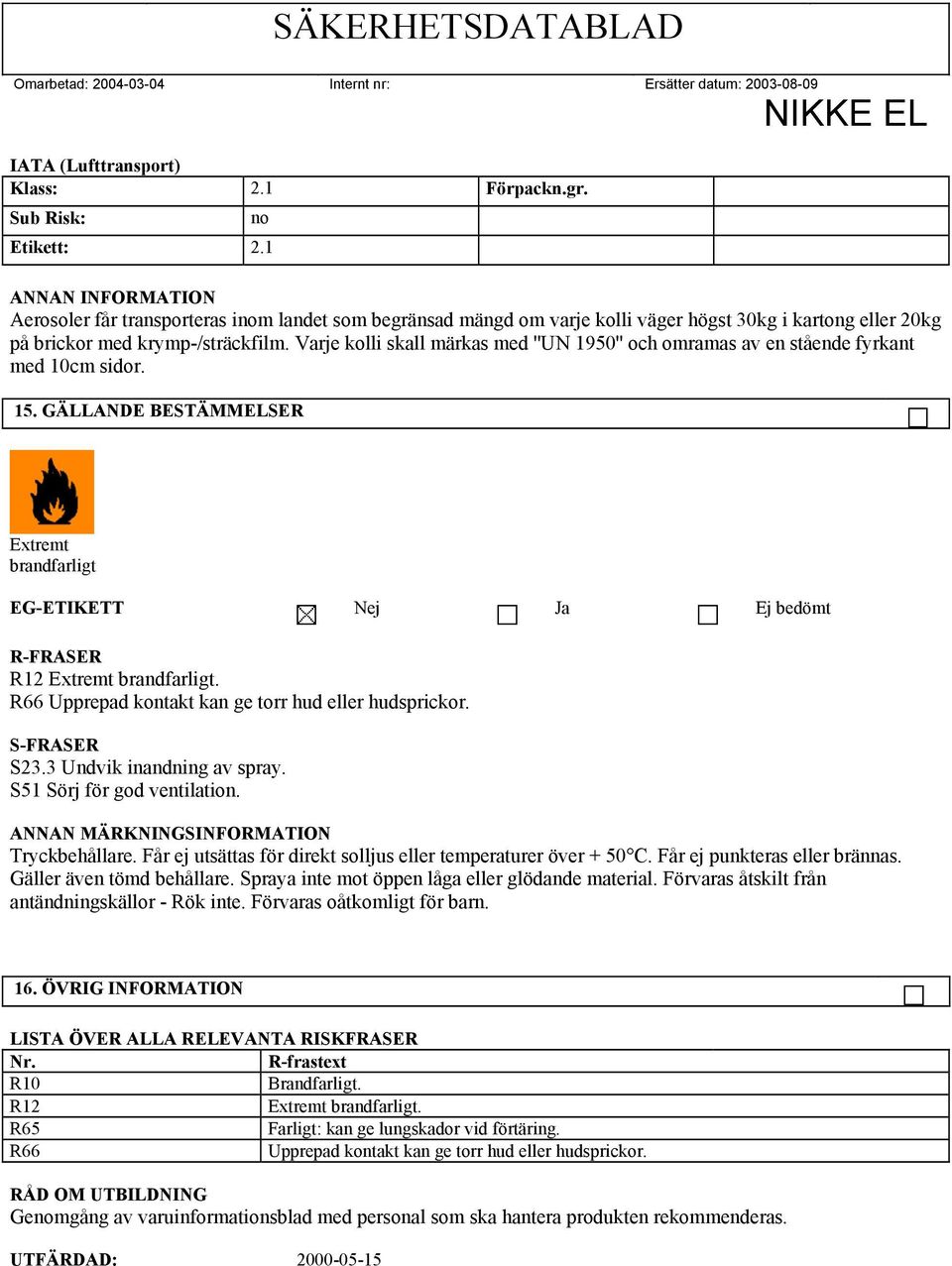 Varje kolli skall märkas med ''UN 1950'' och omramas av en stående fyrkant med 10cm sidor. 15. GÄLLANDE BESTÄMMELSER Extremt brandfarligt EG-ETIKETT Nej Ja Ej bedömt R-FRASER R12 Extremt brandfarligt.
