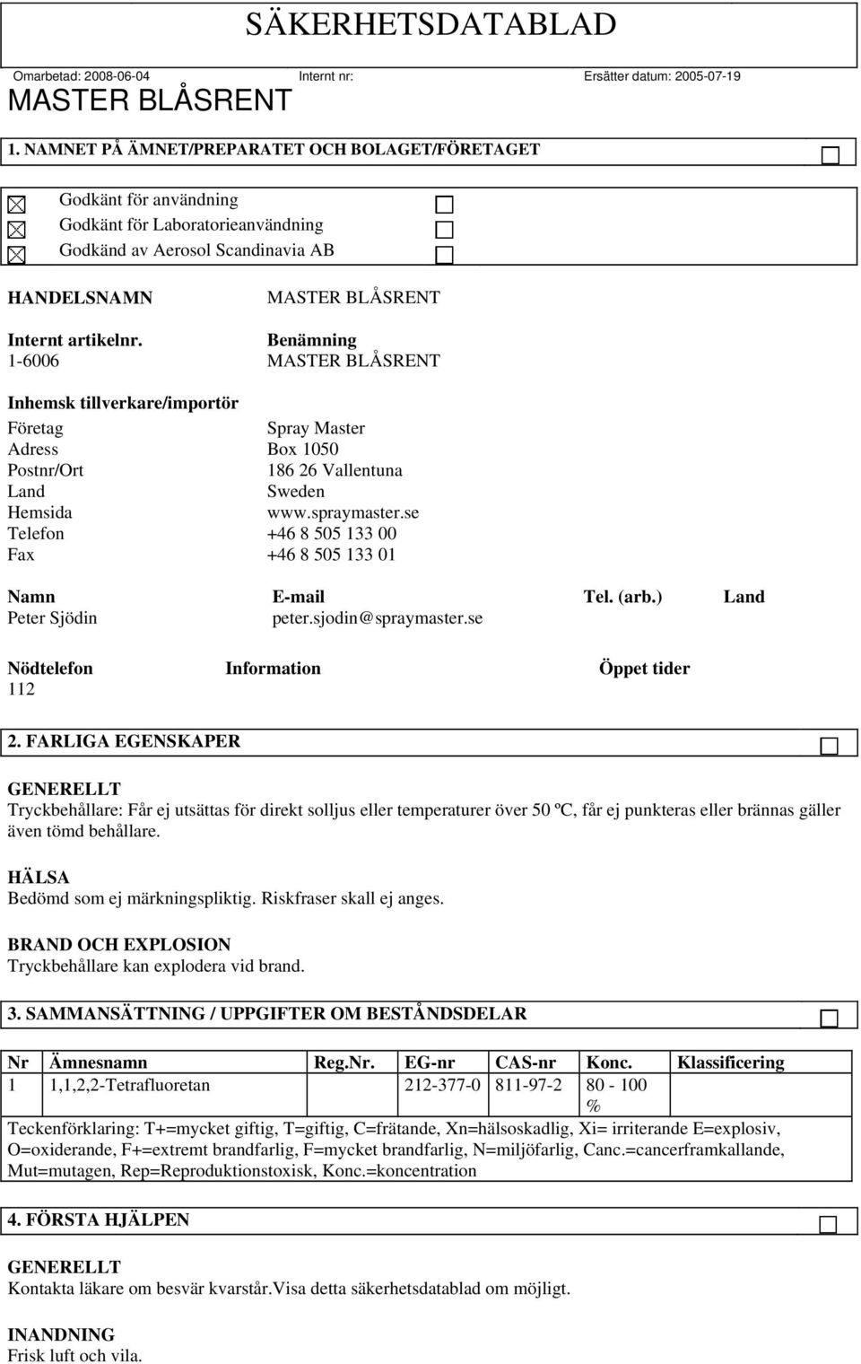 se Telefon +46 8 505 133 00 Fax +46 8 505 133 01 Namn E-mail Tel. (arb.) Land Peter Sjödin peter.sjodin@spraymaster.se Nödtelefon Information Öppet tider 112 2.