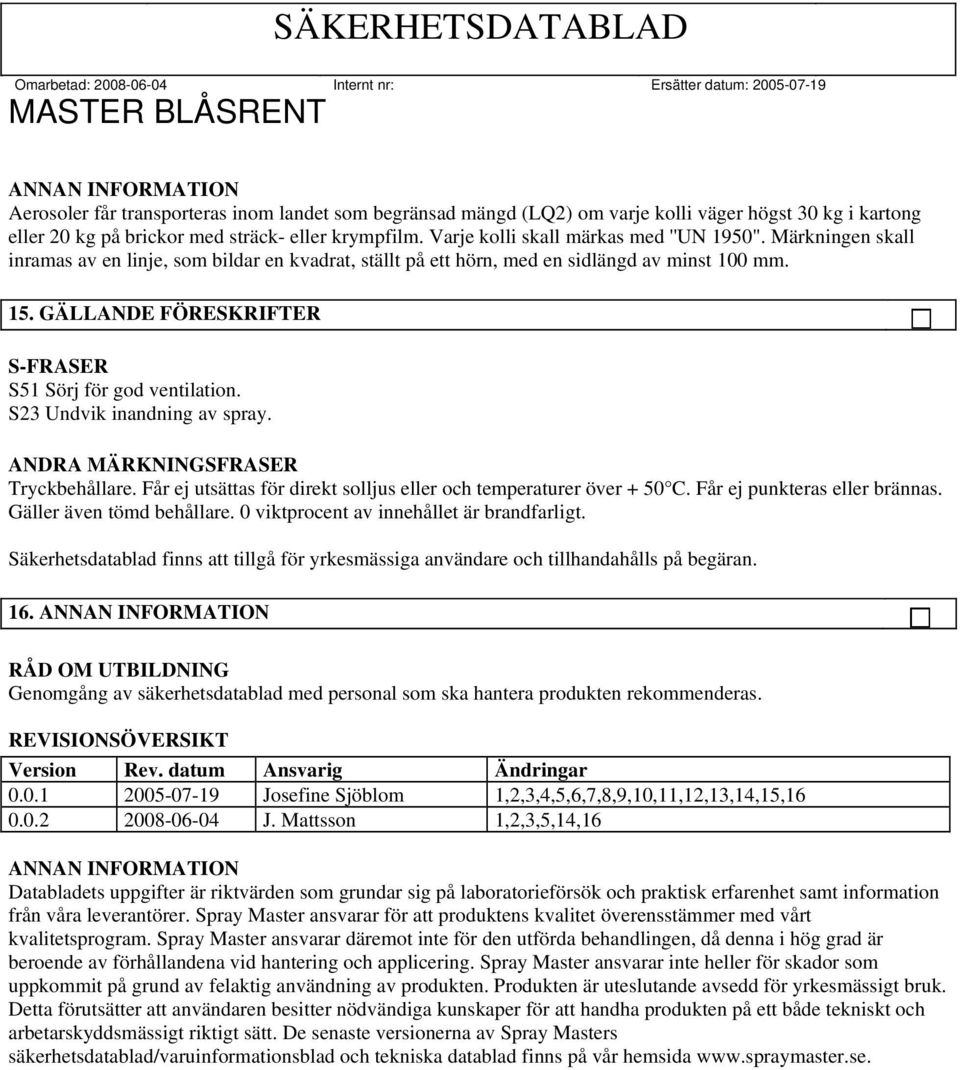 GÄLLANDE FÖRESKRIFTER S-FRASER S51 Sörj för god ventilation. S23 Undvik inandning av spray. ANDRA MÄRKNINGSFRASER Tryckbehållare. Får ej utsättas för direkt solljus eller och temperaturer över + 50 C.