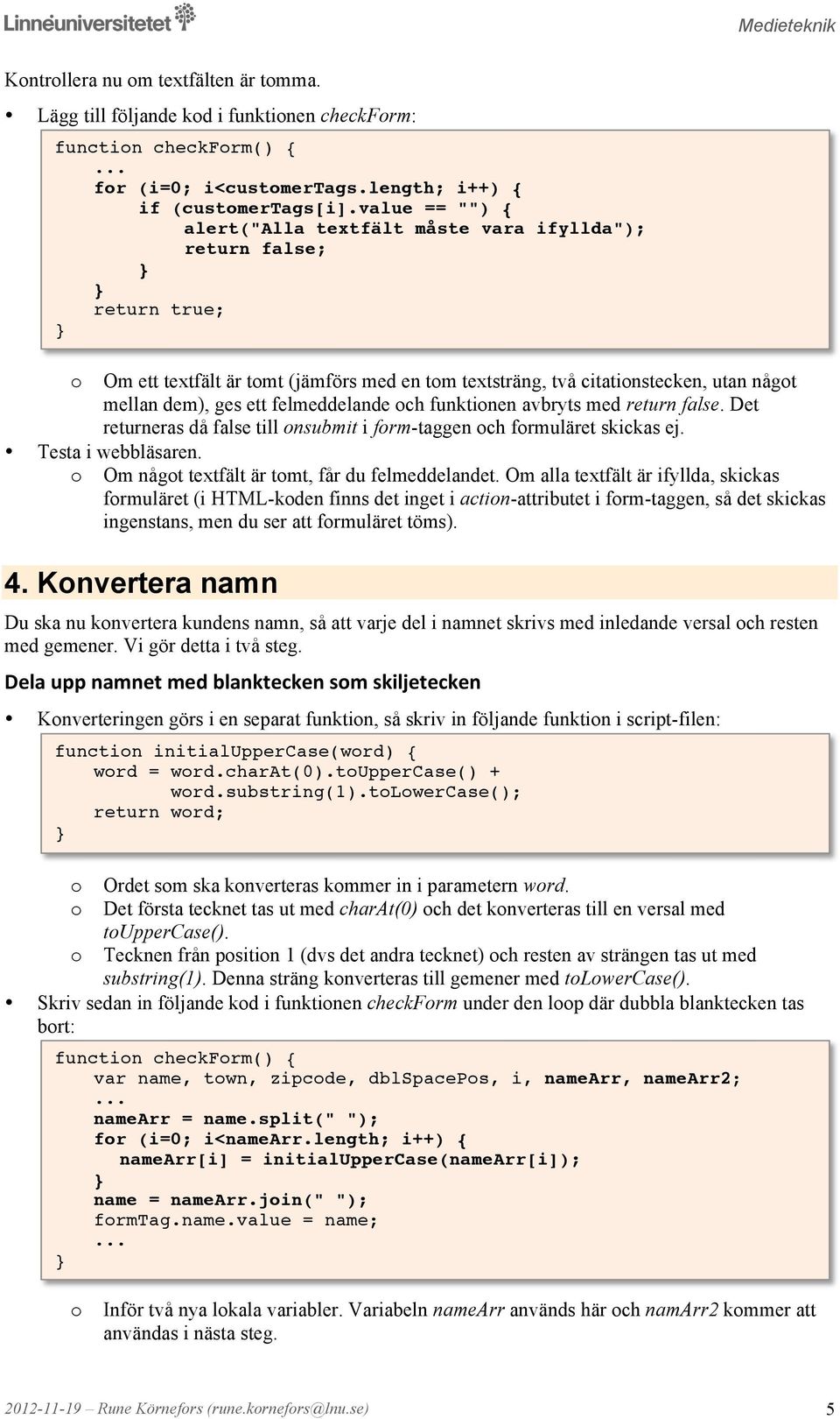 felmeddelande ch funktinen avbryts med return false. Det returneras då false till nsubmit i frm-taggen ch frmuläret skickas ej. Om någt textfält är tmt, får du felmeddelandet.